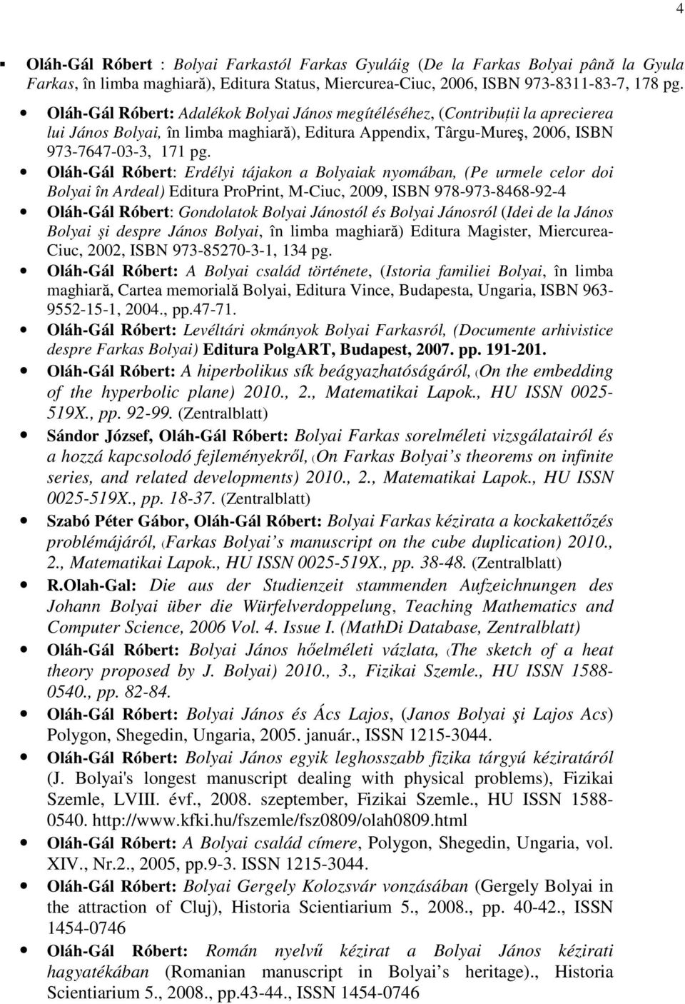 Oláh-Gál Róbert: Erdélyi tájakon a Bolyaiak nyomában, (Pe urmele celor doi Bolyai în Ardeal) Editura ProPrint, M-Ciuc, 2009, ISBN 978-973-8468-92-4 Oláh-Gál Róbert: Gondolatok Bolyai Jánostól és