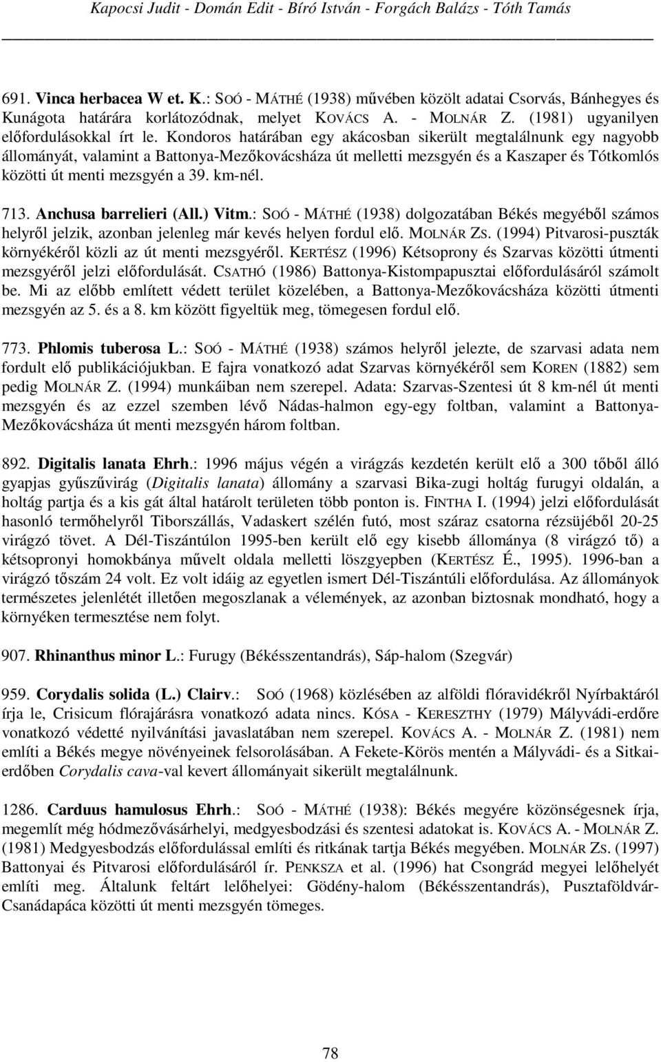 Kondoros határában egy akácosban sikerült megtalálnunk egy nagyobb állományát, valamint a Battonya-Mezőkovácsháza út melletti mezsgyén és a Kaszaper és Tótkomlós közötti út menti mezsgyén a 39.