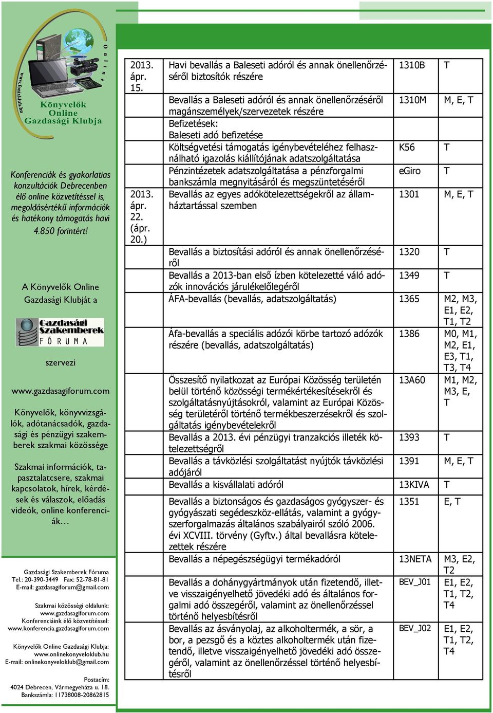 Költségvetési támogatás igénybevételéhez felhasználható igazolás kiállítójának adatszolgáltatása Pénzintézetek adatszolgáltatása a pénzforgalmi bankszámla megnyitásáról és megszüntetéséről Bevallás