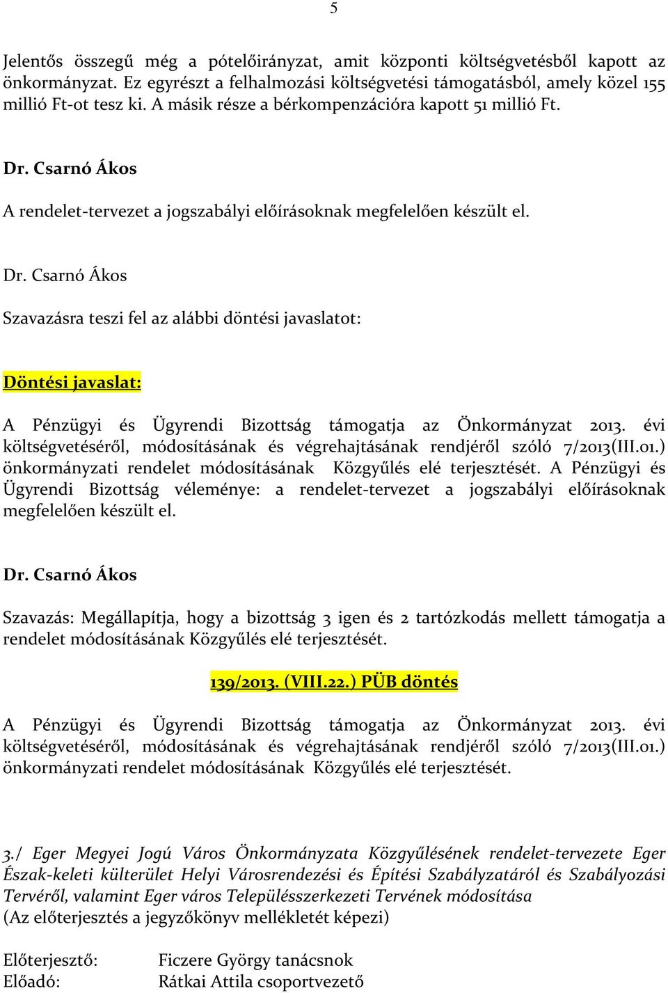 Szavazásra teszi fel az alábbi döntési javaslatot: Döntési javaslat: A Pénzügyi és Ügyrendi Bizottság támogatja az Önkormányzat 2013.