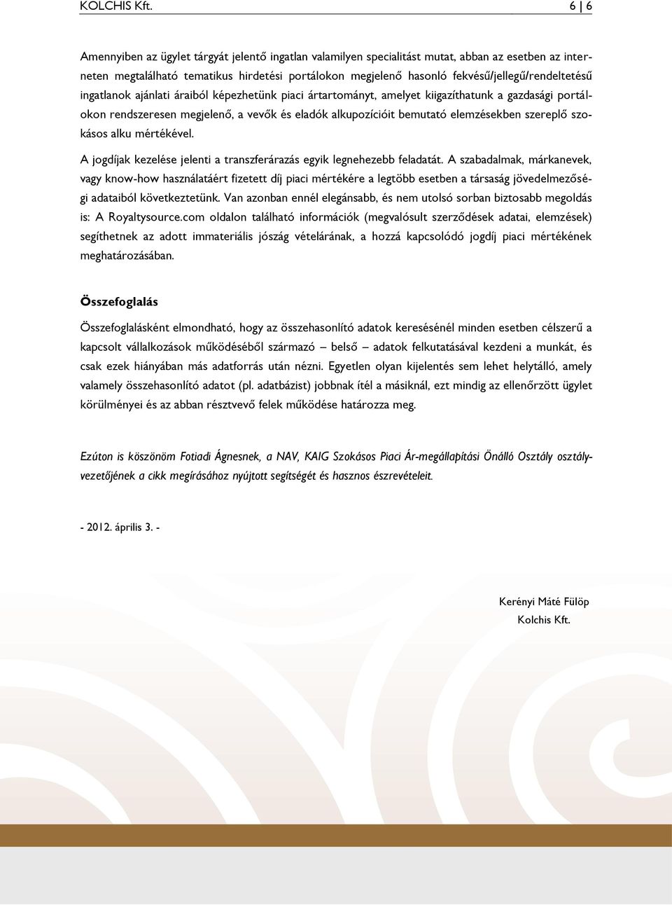 fekvésű/jellegű/rendeltetésű ingatlanok ajánlati áraiból képezhetünk piaci ártartományt, amelyet kiigazíthatunk a gazdasági portálokon rendszeresen megjelenő, a vevők és eladók alkupozícióit bemutató