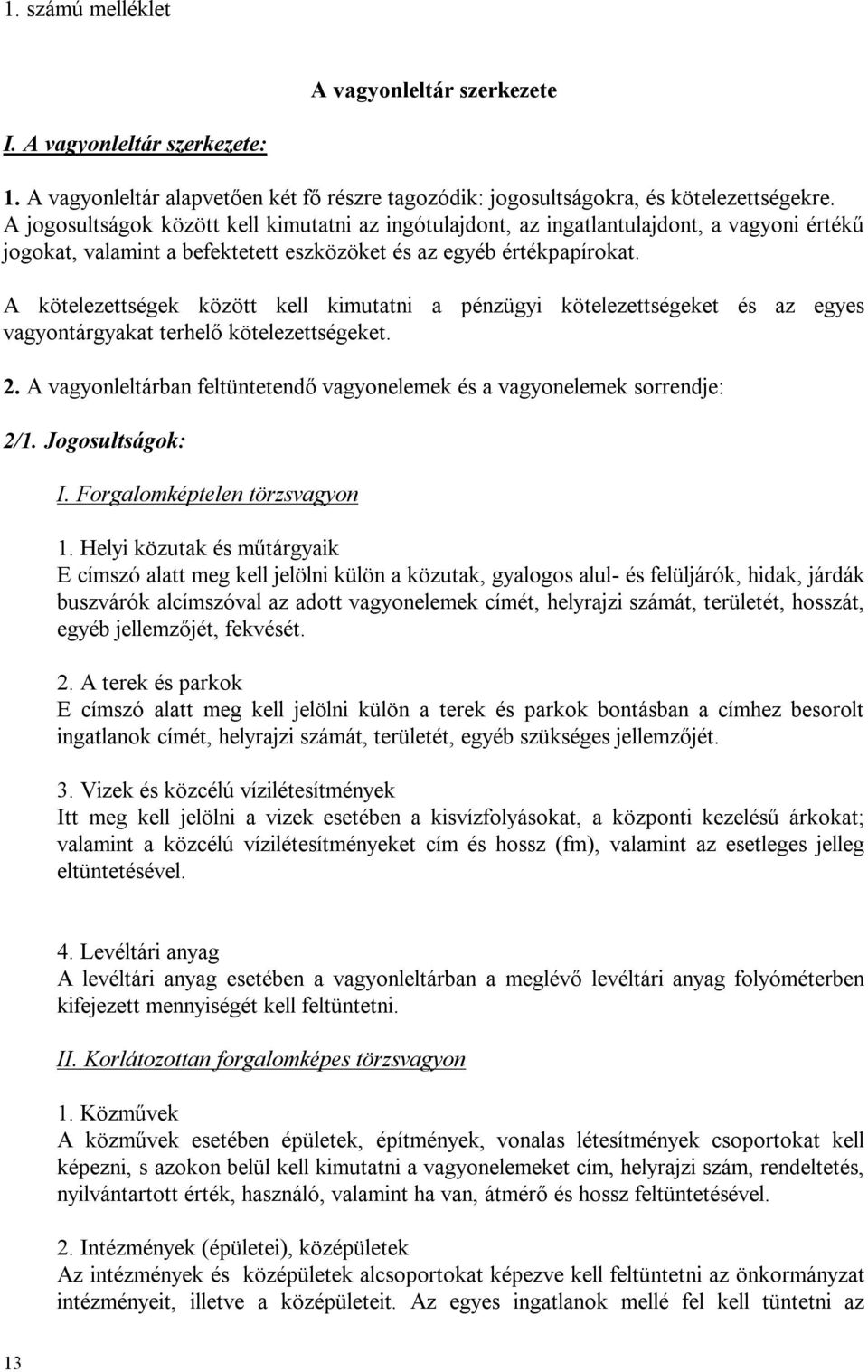 A kötelezettségek között kell kimutatni a pénzügyi kötelezettségeket és az egyes vagyontárgyakat terhelő kötelezettségeket. 2.