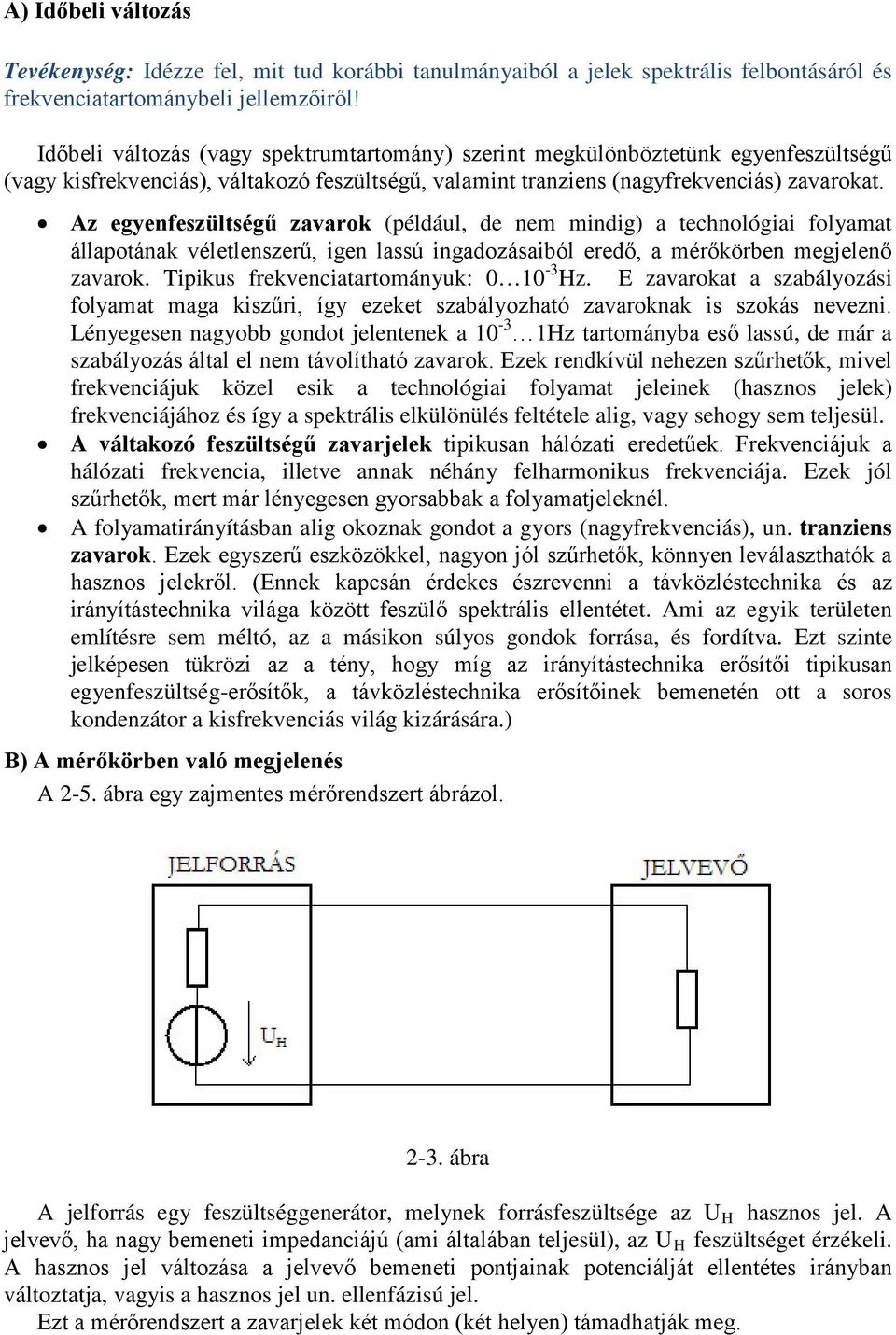 Az egyenfeszültségű zavarok (például, de nem mindig) a technológiai folyamat állapotának véletlenszerű, igen lassú ingadozásaiból eredő, a mérőkörben megjelenő zavarok.