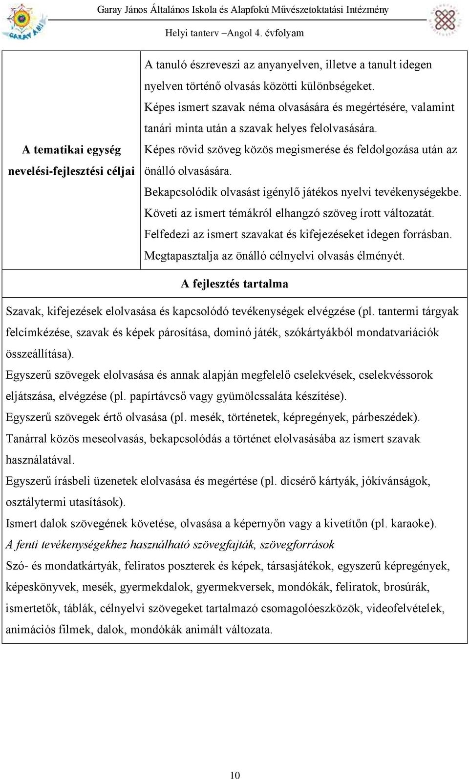 Bekapcsolódik olvasást igénylő játékos nyelvi tevékenységekbe. Követi az ismert témákról elhangzó szöveg írott változatát. Felfedezi az ismert szavakat és kifejezéseket idegen forrásban.