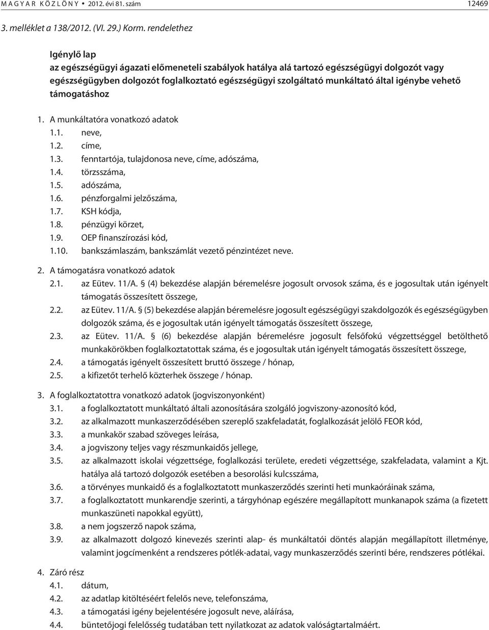 igénybe vehetõ támogatáshoz 1. A munkáltatóra vonatkozó adatok 1.1. neve, 1.2. címe, 1.3. fenntartója, tulajdonosa neve, címe, adószáma, 1.4. törzsszáma, 1.5. adószáma, 1.6.