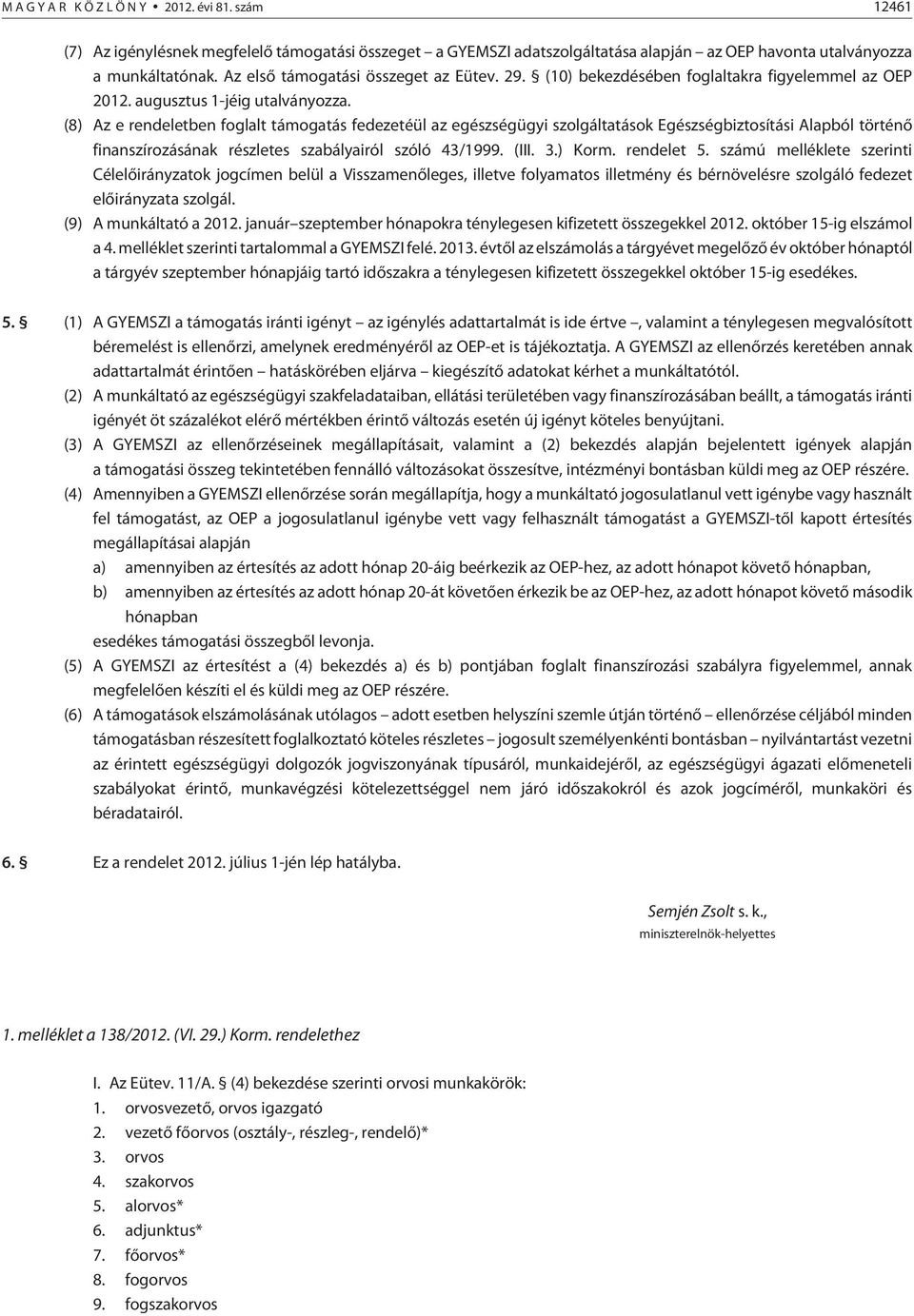 (8) Az e rendeletben foglalt támogatás fedezetéül az egészségügyi szolgáltatások Egészségbiztosítási Alapból történõ finanszírozásának részletes szabályairól szóló 43/1999. (III. 3.) Korm. rendelet 5.