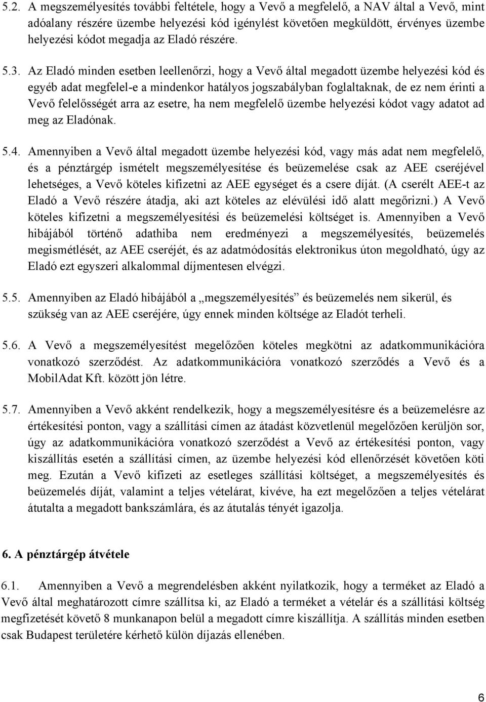 Az Eladó minden esetben leellenőrzi, hogy a Vevő által megadott üzembe helyezési kód és egyéb adat megfelel-e a mindenkor hatályos jogszabályban foglaltaknak, de ez nem érinti a Vevő felelősségét