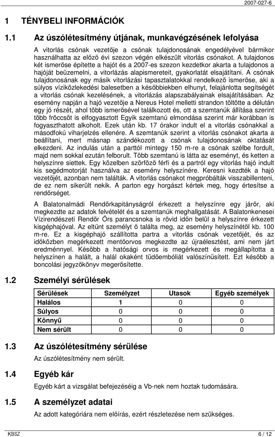 A tulajdonos két ismerıse építette a hajót és a 2007-es szezon kezdetkor akarta a tulajdonos a hajóját beüzemelni, a vitorlázás alapismereteit, gyakorlatát elsajátítani.