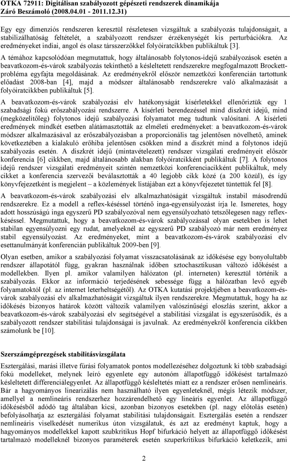 A témához kapcsolódóan megmutattuk, hogy általánosabb folytonos-idejű szabályozások esetén a beavatkozom-és-várok szabályozás tekinthető a késleltetett rendszerekre megfogalmazott Brockettprobléma