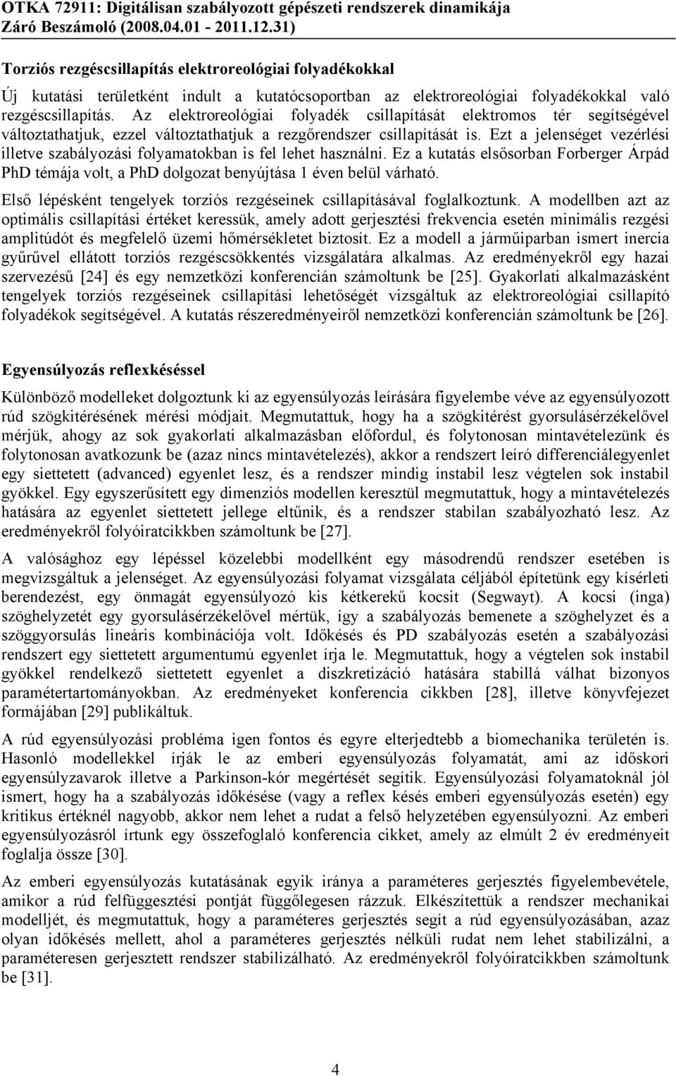 Ezt a jelenséget vezérlési illetve szabályozási folyamatokban is fel lehet használni. Ez a kutatás elsősorban Forberger Árpád PhD témája volt, a PhD dolgozat benyújtása 1 éven belül várható.