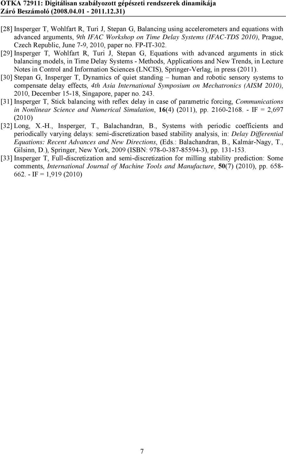[29] Insperger T, Wohlfart R, Turi J, Stepan G, Equations with advanced arguments in stick balancing models, in Time Delay Systems - Methods, Applications and New Trends, in Lecture Notes in Control