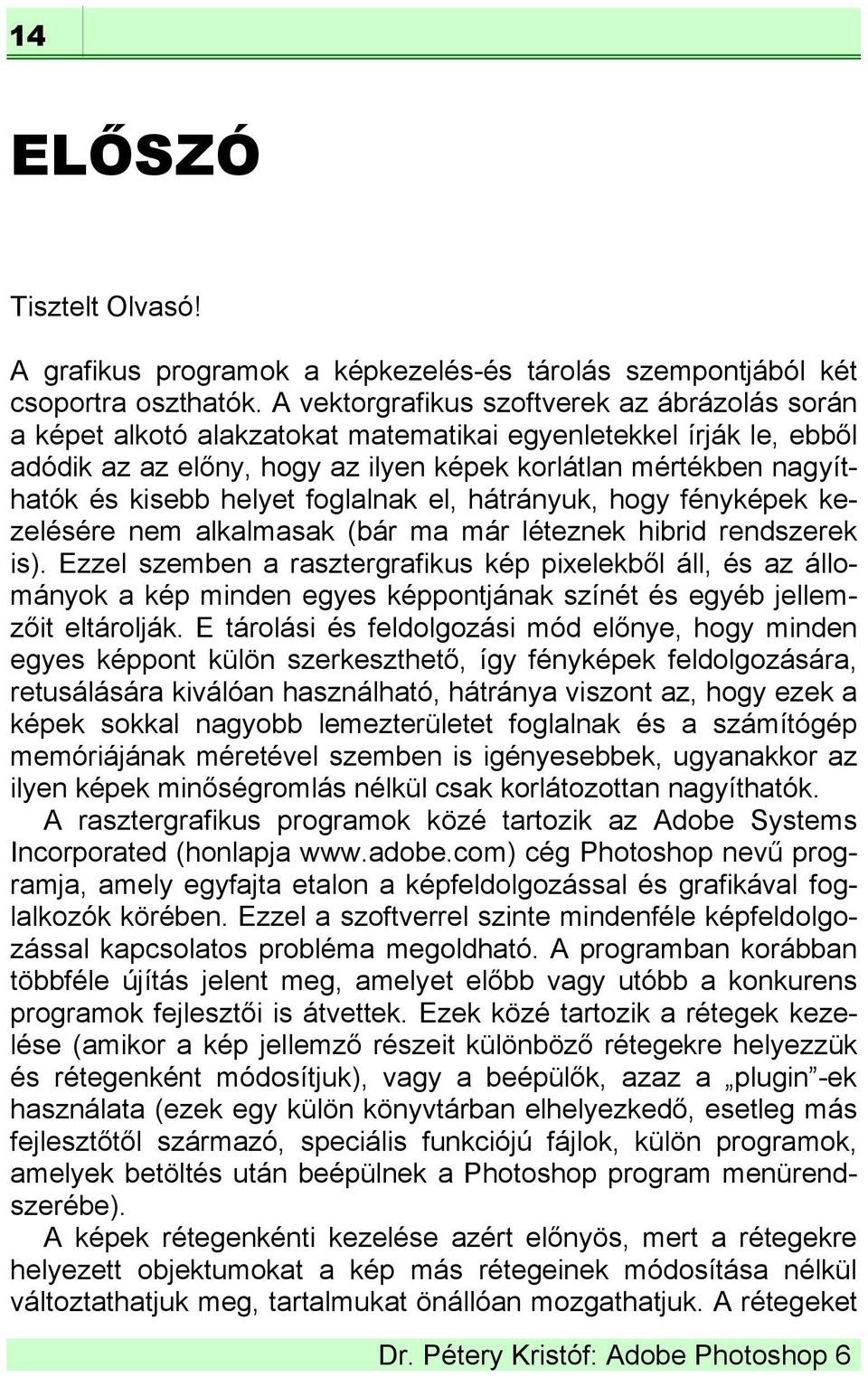 helyet foglalnak el, hátrányuk, hogy fényképek kezelésére nem alkalmasak (bár ma már léteznek hibrid rendszerek is).