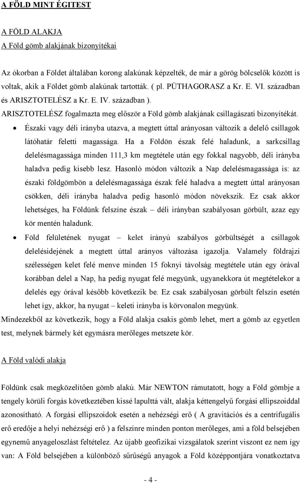 Északi vagy déli irányba utazva, a megtett úttal arányosan változik a delelő csillagok látóhatár feletti magassága.