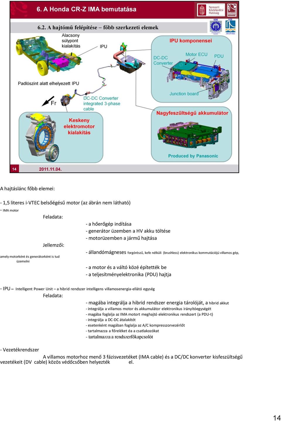teljesítményelektronika (PDU) hajtja - IPU Intelligent Power Unit a hibrid rendszer intelligens villamosenergia-ellátó egység Feladata: - magába integrálja a hibrid rendszer energia tárolóját, a