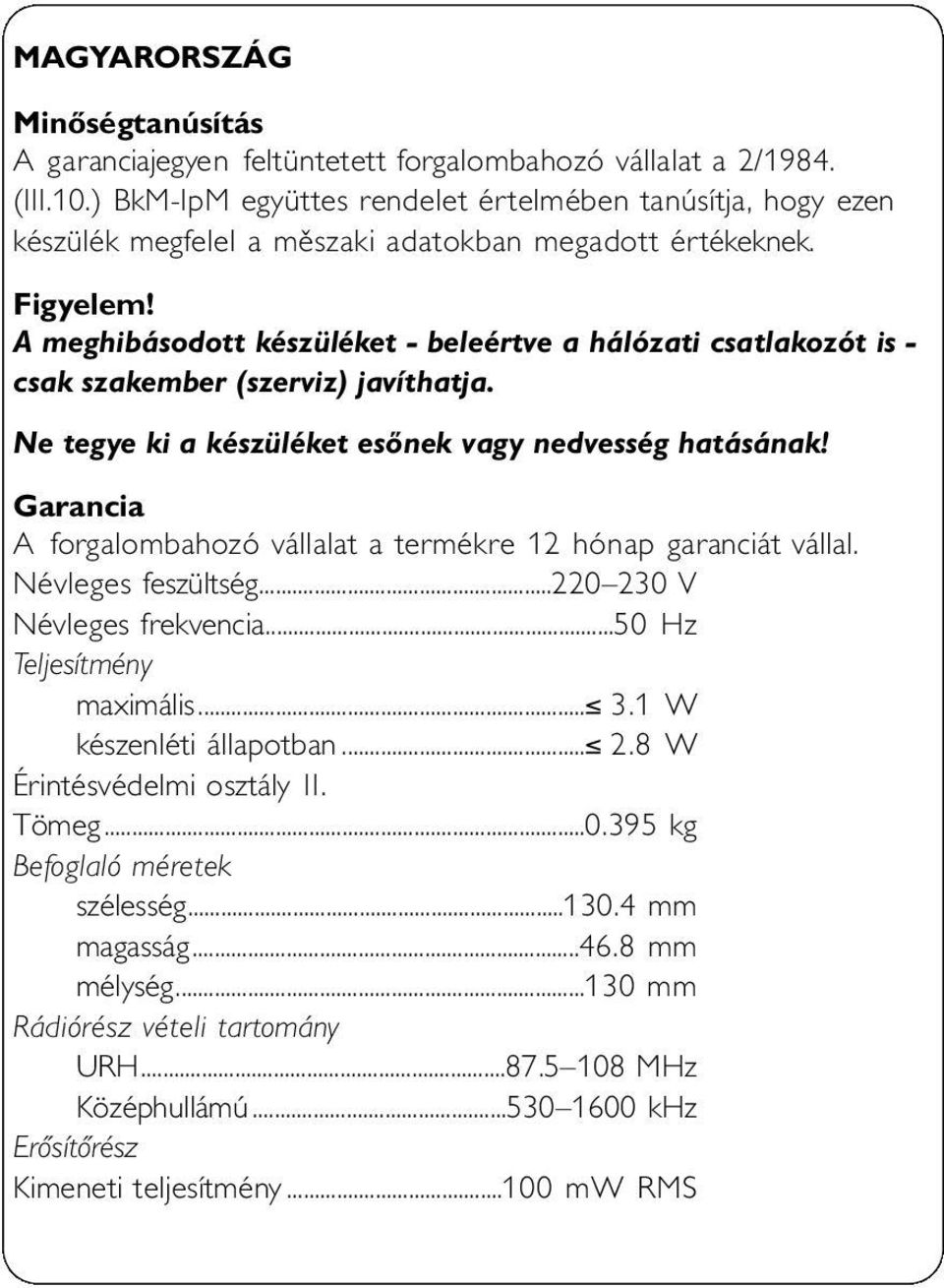 A meghibásodott készüléket - beleértve a hálózati csatlakozót is - csak szakember (szerviz) javíthatja. Ne tegye ki a készüléket esőnek vagy nedvesség hatásának!