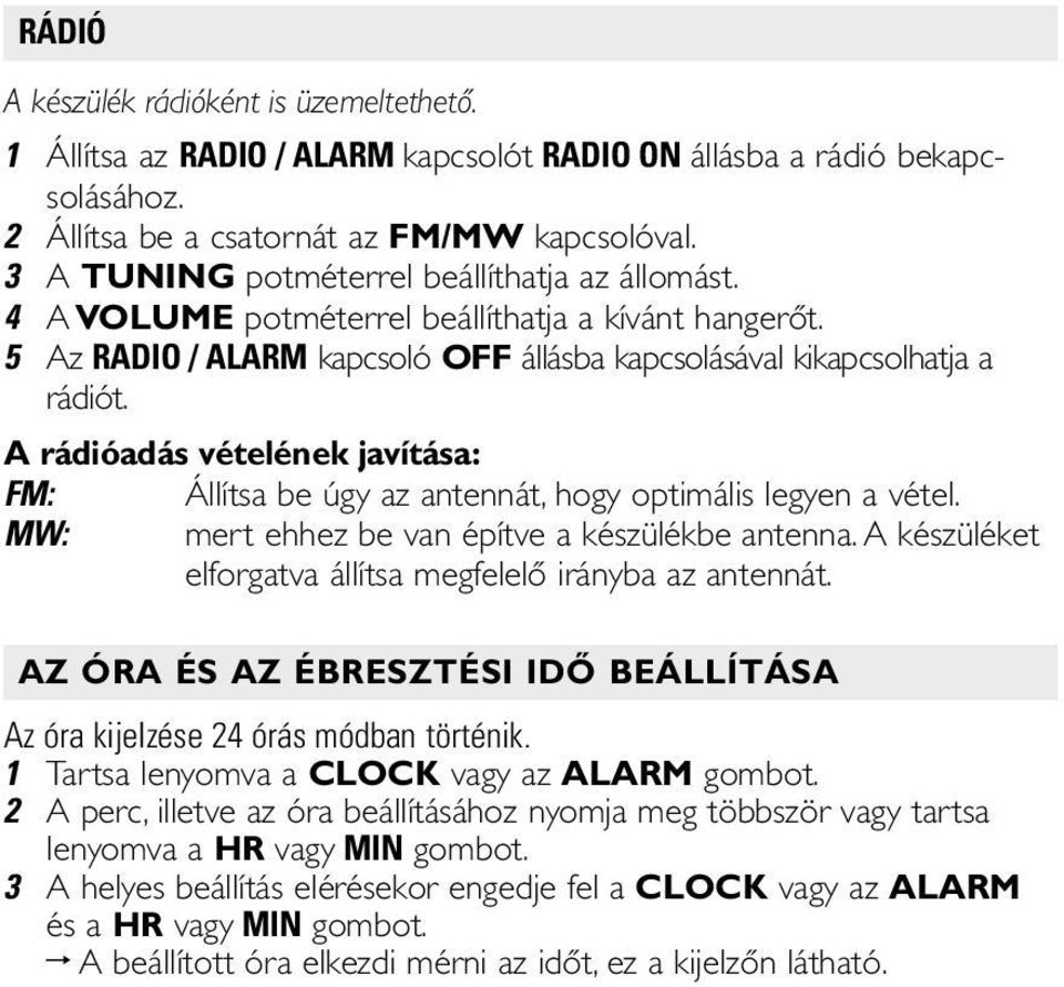 A rádióadás vételének javítása: FM: Állítsa be úgy az antennát, hogy optimális legyen a vétel. MW: mert ehhez be van építve a készülékbe antenna.