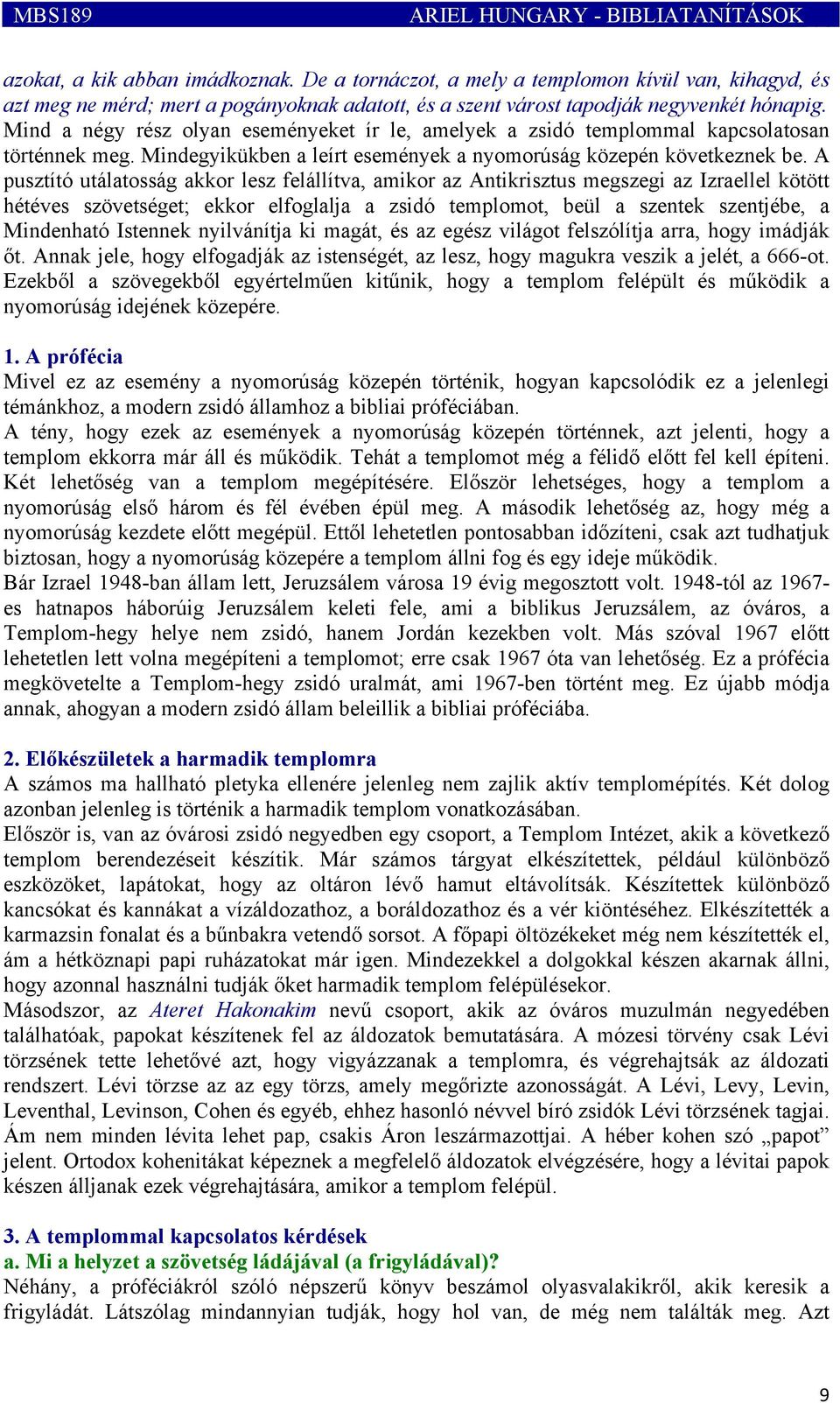 Mind a négy rész olyan eseményeket ír le, amelyek a zsidó templommal kapcsolatosan történnek meg. Mindegyikükben a leírt események a nyomorúság közepén következnek be.