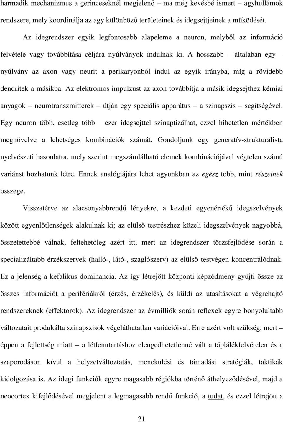 A hosszabb általában egy nyúlvány az axon vagy neurit a perikaryonból indul az egyik irányba, míg a rövidebb dendritek a másikba.