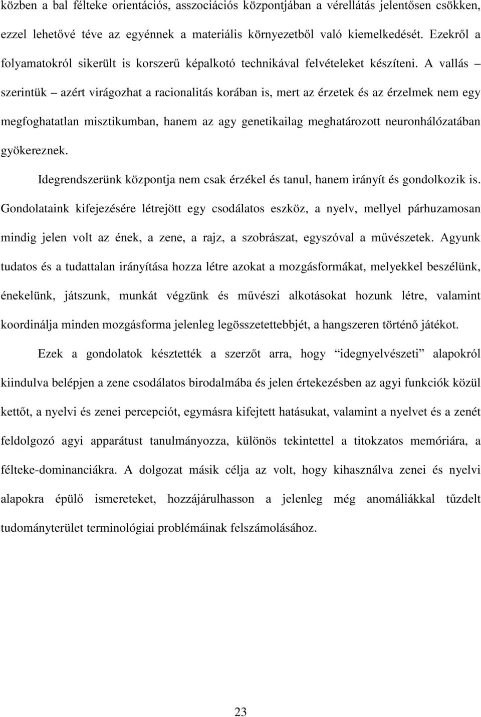 A vallás szerintük azért virágozhat a racionalitás korában is, mert az érzetek és az érzelmek nem egy megfoghatatlan misztikumban, hanem az agy genetikailag meghatározott neuronhálózatában