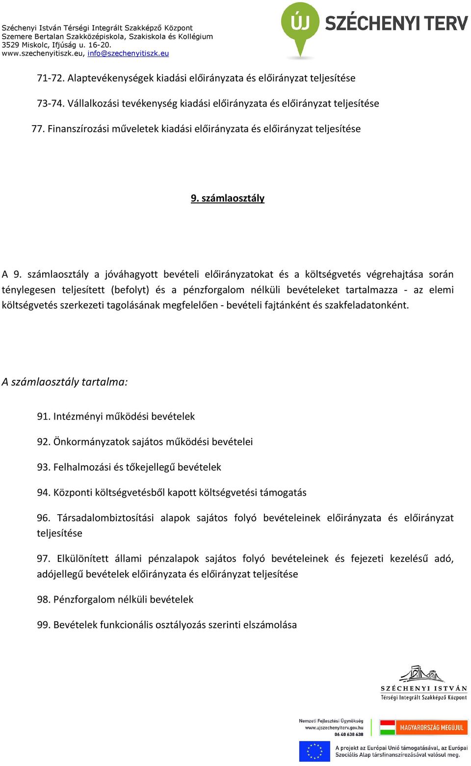 számlaosztály a jóváhagyott bevételi előirányzatokat és a költségvetés végrehajtása során ténylegesen teljesített (befolyt) és a pénzforgalom nélküli bevételeket tartalmazza - az elemi költségvetés