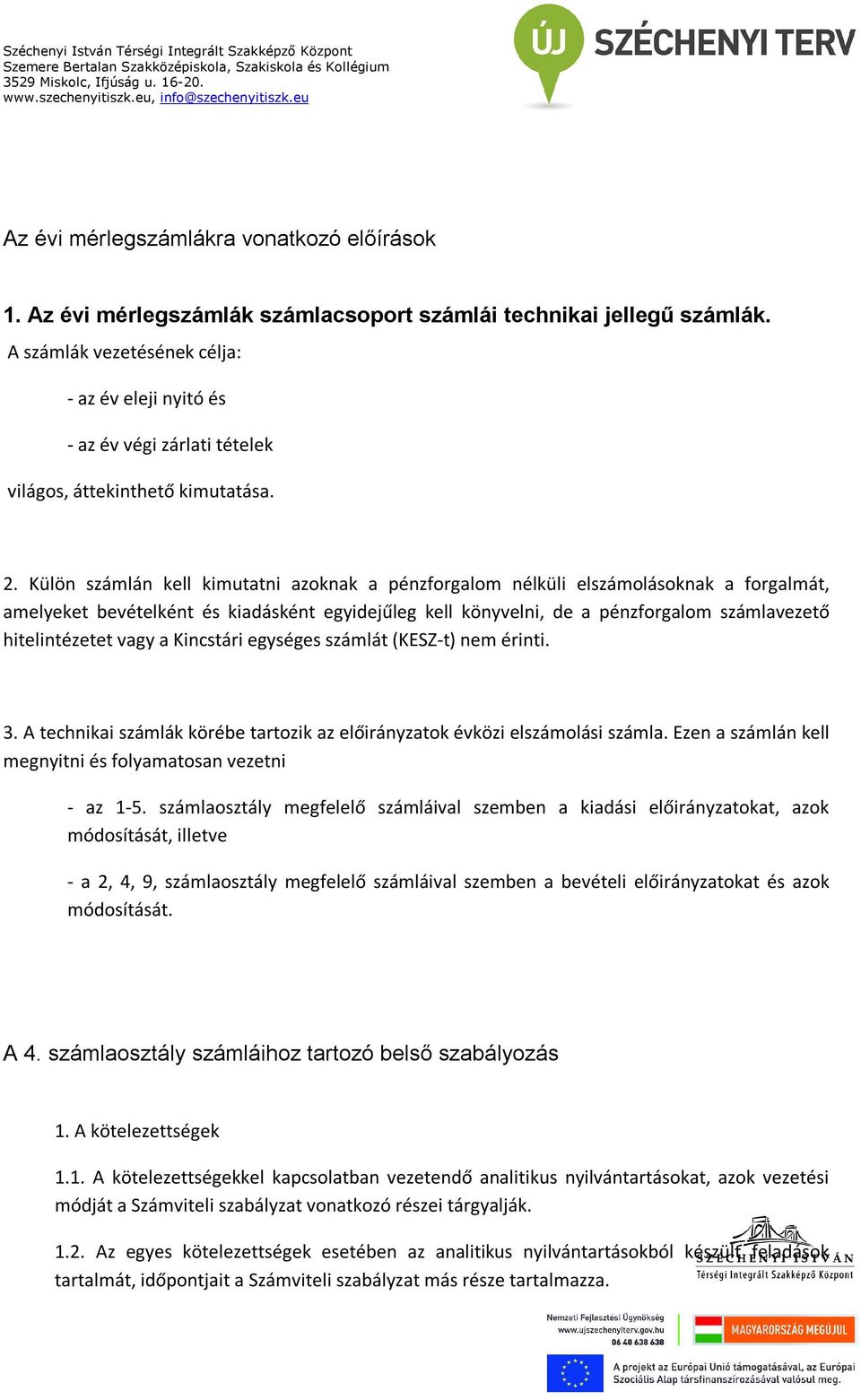 Külön számlán kell kimutatni azoknak a pénzforgalom nélküli elszámolásoknak a forgalmát, amelyeket bevételként és kiadásként egyidejűleg kell könyvelni, de a pénzforgalom számlavezető hitelintézetet