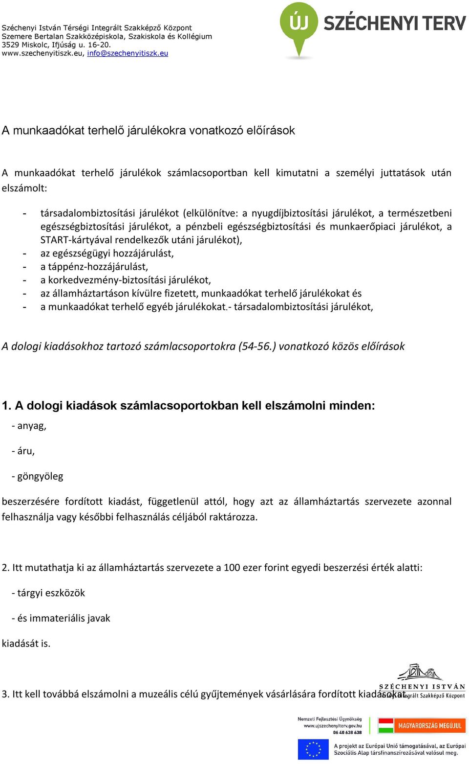 - az egészségügyi hozzájárulást, - a táppénz-hozzájárulást, - a korkedvezmény-biztosítási járulékot, - az államháztartáson kívülre fizetett, munkaadókat terhelő járulékokat és - a munkaadókat terhelő