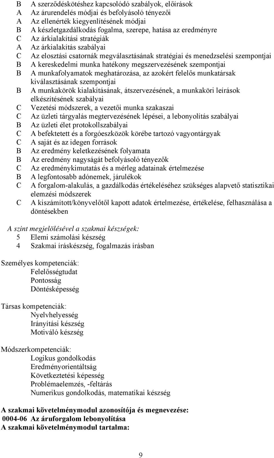 megszervezésének szempontjai A munkafolyamatok meghatározása, az azokért felelős munkatársak kiválasztásának szempontjai A munkakörök kialakításának, átszervezésének, a munkaköri leírások