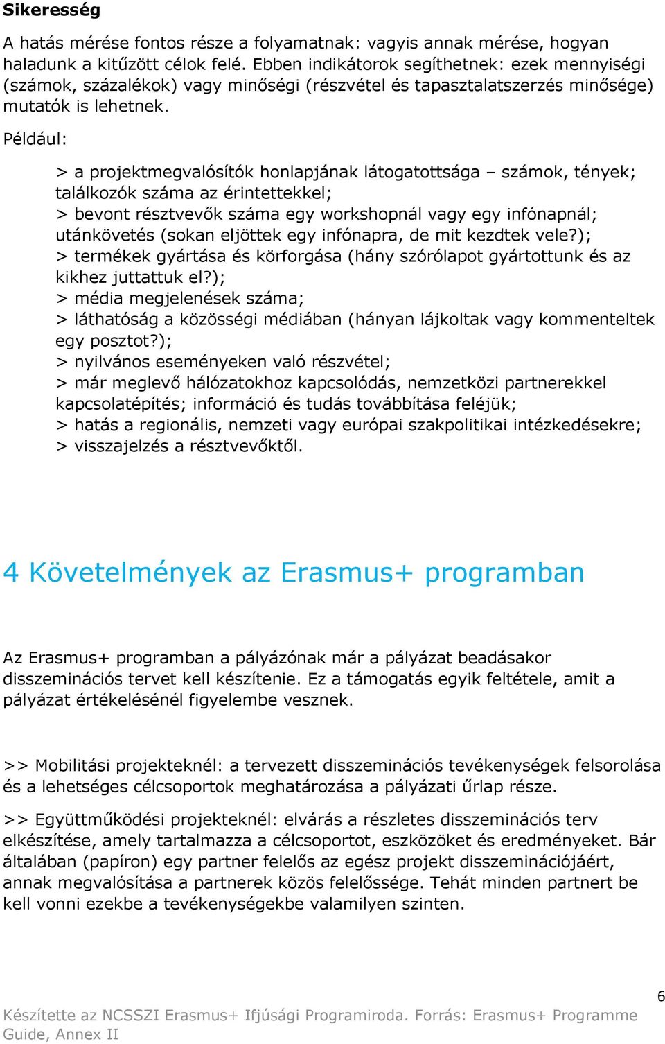 Például: > a projektmegvalósítók honlapjának látogatottsága számok, tények; találkozók száma az érintettekkel; > bevont résztvevők száma egy workshopnál vagy egy infónapnál; utánkövetés (sokan