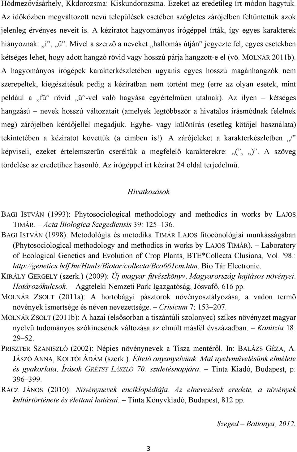 Mivel a szerző a neveket hallomás útján jegyezte fel, egyes esetekben kétséges lehet, hogy adott hangzó rövid vagy hosszú párja hangzott-e el (vö. MOLNÁR 2011b).