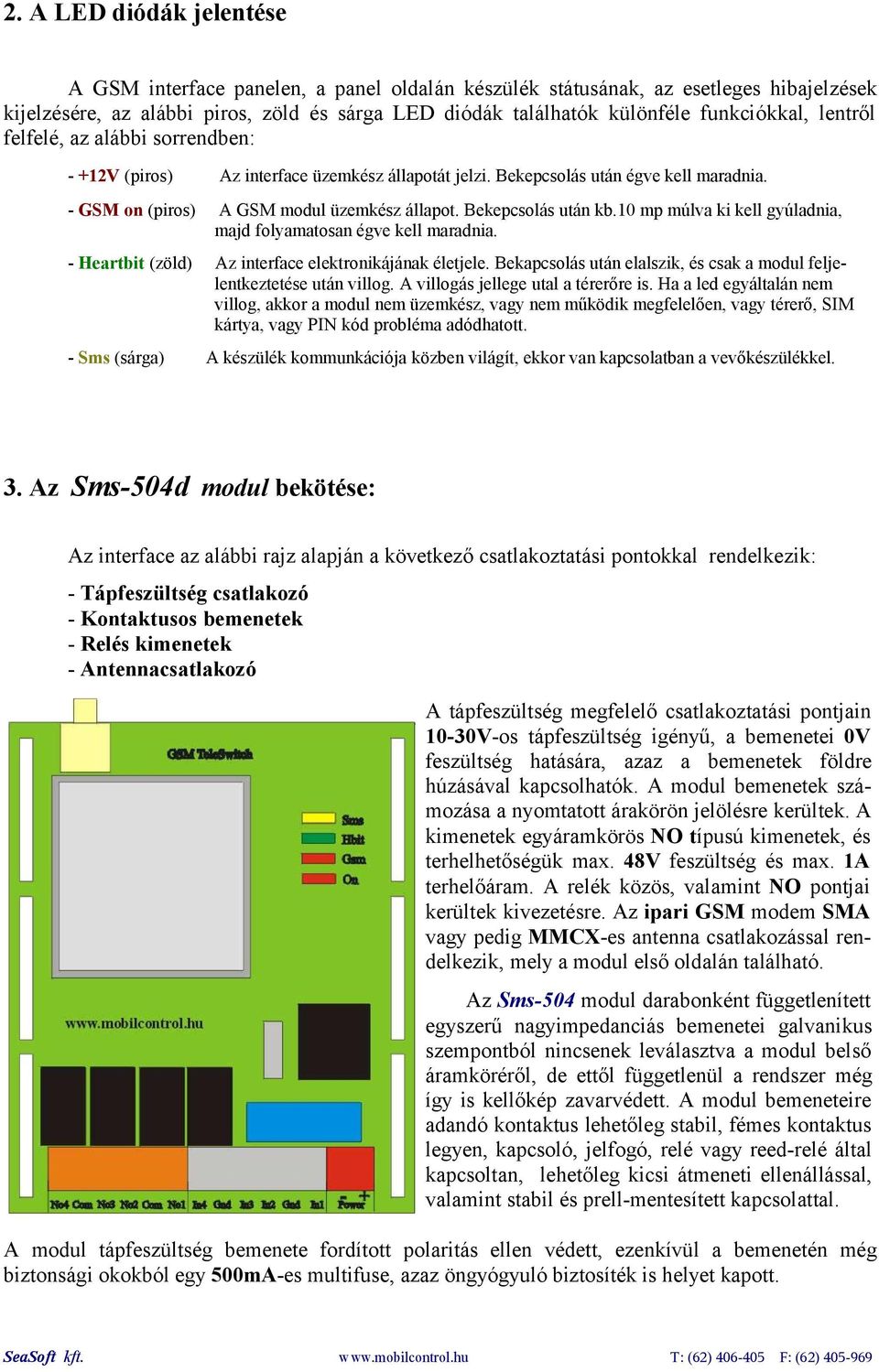 Bekepcsolás után kb.10 mp múlva ki kell gyúladnia, majd folyamatosan égve kell maradnia. - Heartbit (zöld) Az interface elektronikájának életjele.