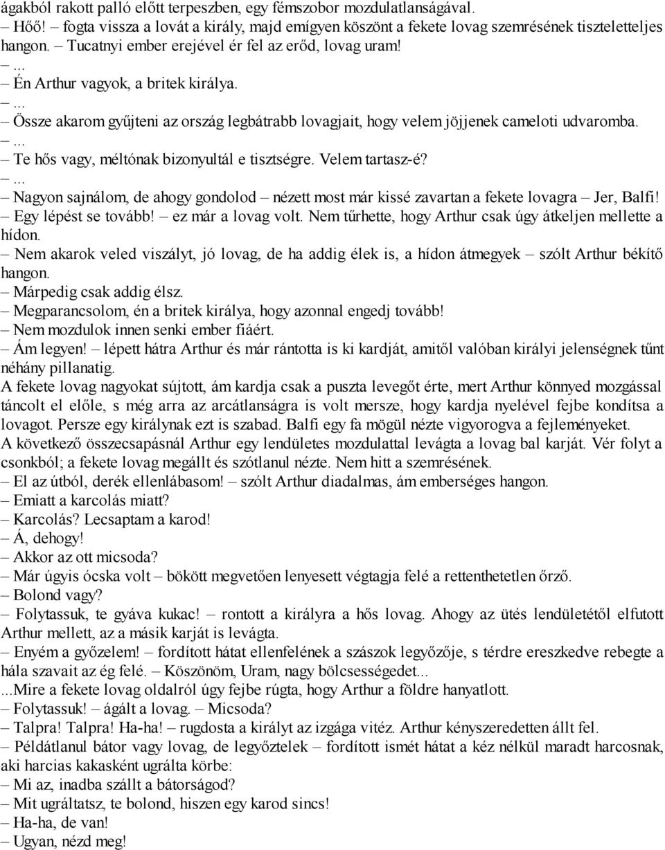 ... Te hős vagy, méltónak bizonyultál e tisztségre. Velem tartasz-é?... Nagyon sajnálom, de ahogy gondolod nézett most már kissé zavartan a fekete lovagra Jer, Balfi! Egy lépést se tovább!