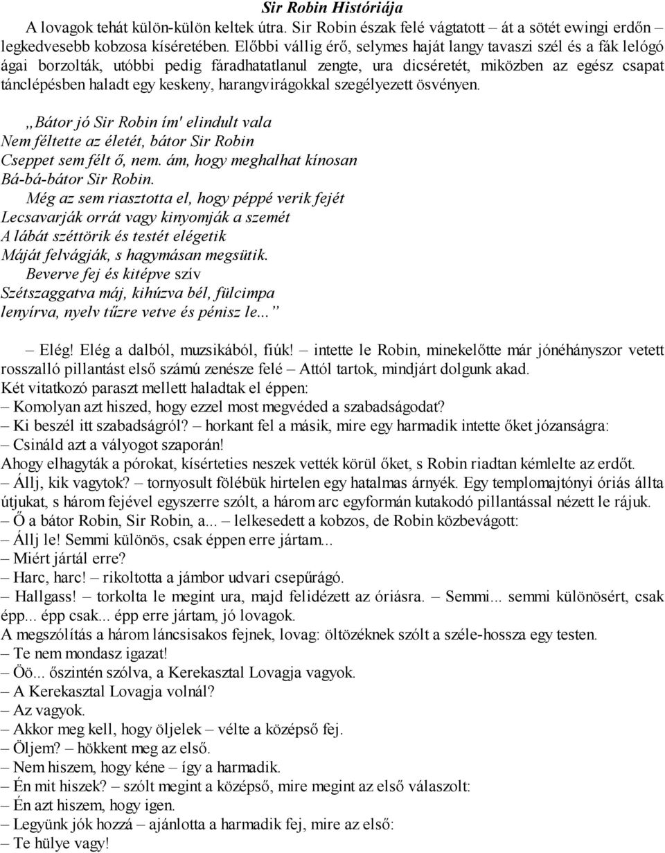 harangvirágokkal szegélyezett ösvényen. Bátor jó Sir Robin ím' elindult vala Nem féltette az életét, bátor Sir Robin Cseppet sem félt ő, nem. ám, hogy meghalhat kínosan Bá-bá-bátor Sir Robin.