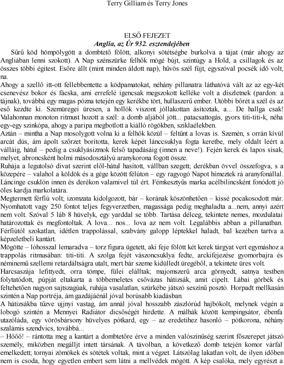 Ahogy a szellő itt-ott fellebbentette a ködpamatokat, néhány pillanatra láthatóvá vált az az egy-két csenevész bokor és fácska, ami errefelé igencsak megszokott kelléke volt a díszletnek (pardon: a