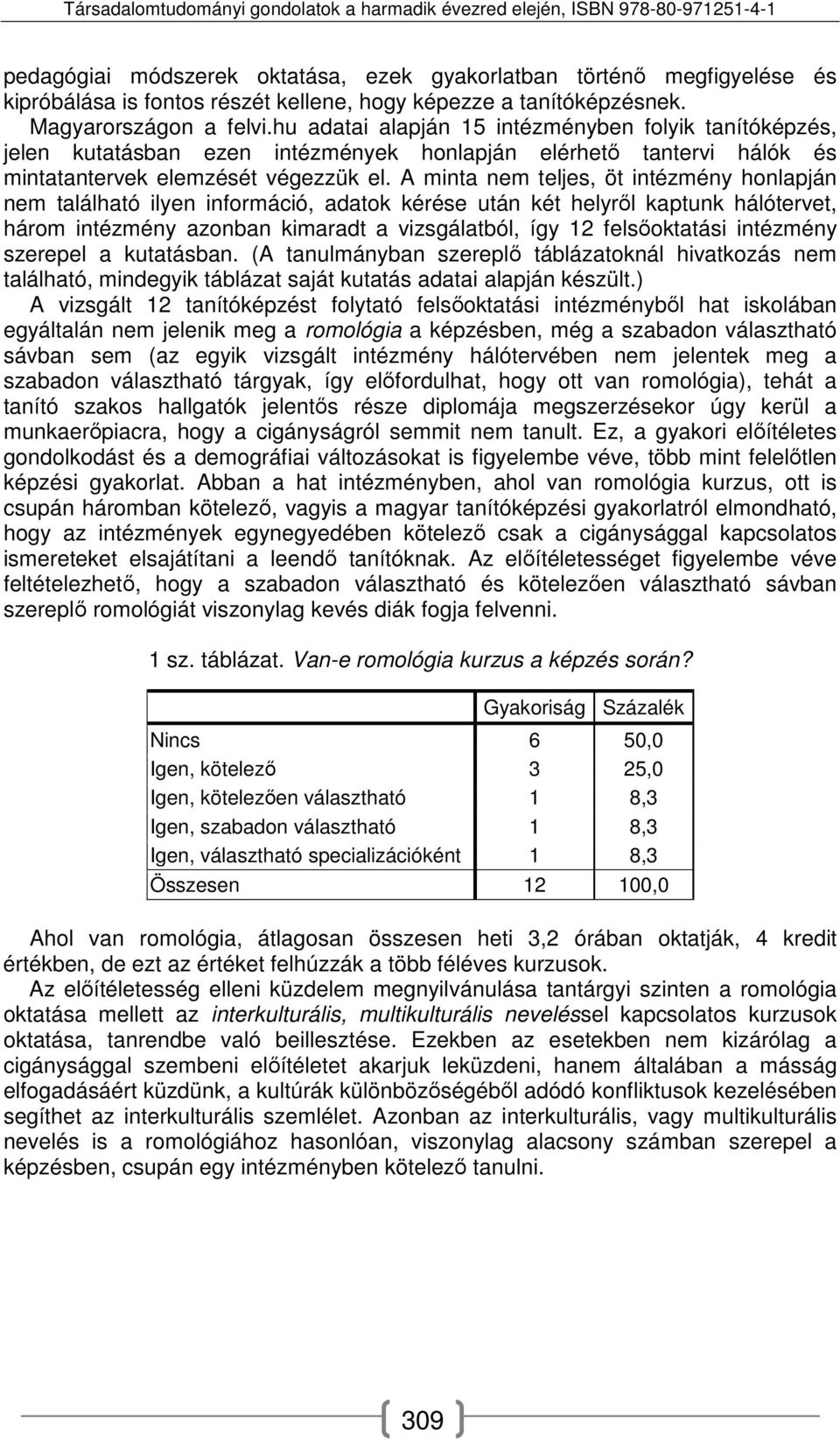 A minta nem teljes, öt intézmény honlapján nem található ilyen információ, adatok kérése után két helyről kaptunk hálótervet, három intézmény azonban kimaradt a vizsgálatból, így 12 felsőoktatási