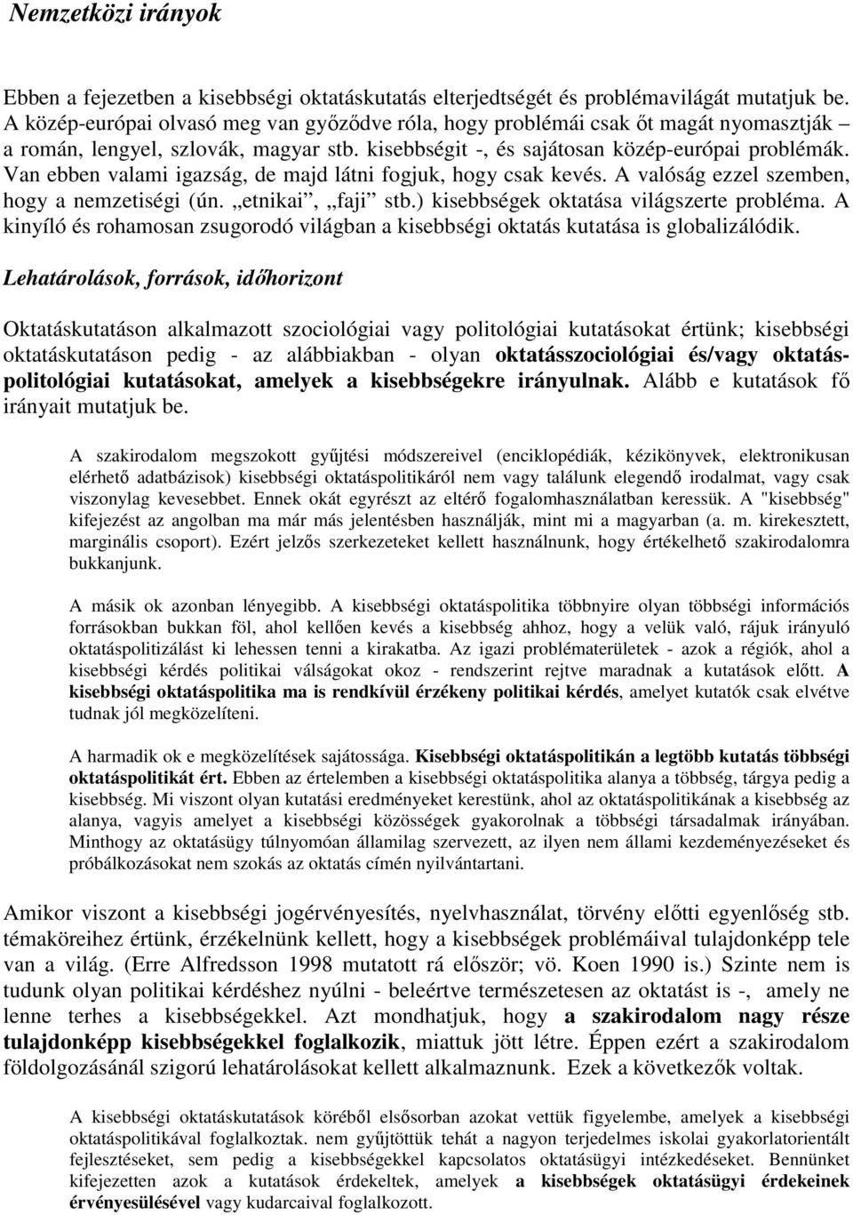 Van ebben valami igazság, de majd látni fogjuk, hogy csak kevés. A valóság ezzel szemben, hogy a nemzetiségi (ún. etnikai, faji stb.) kisebbségek oktatása világszerte probléma.