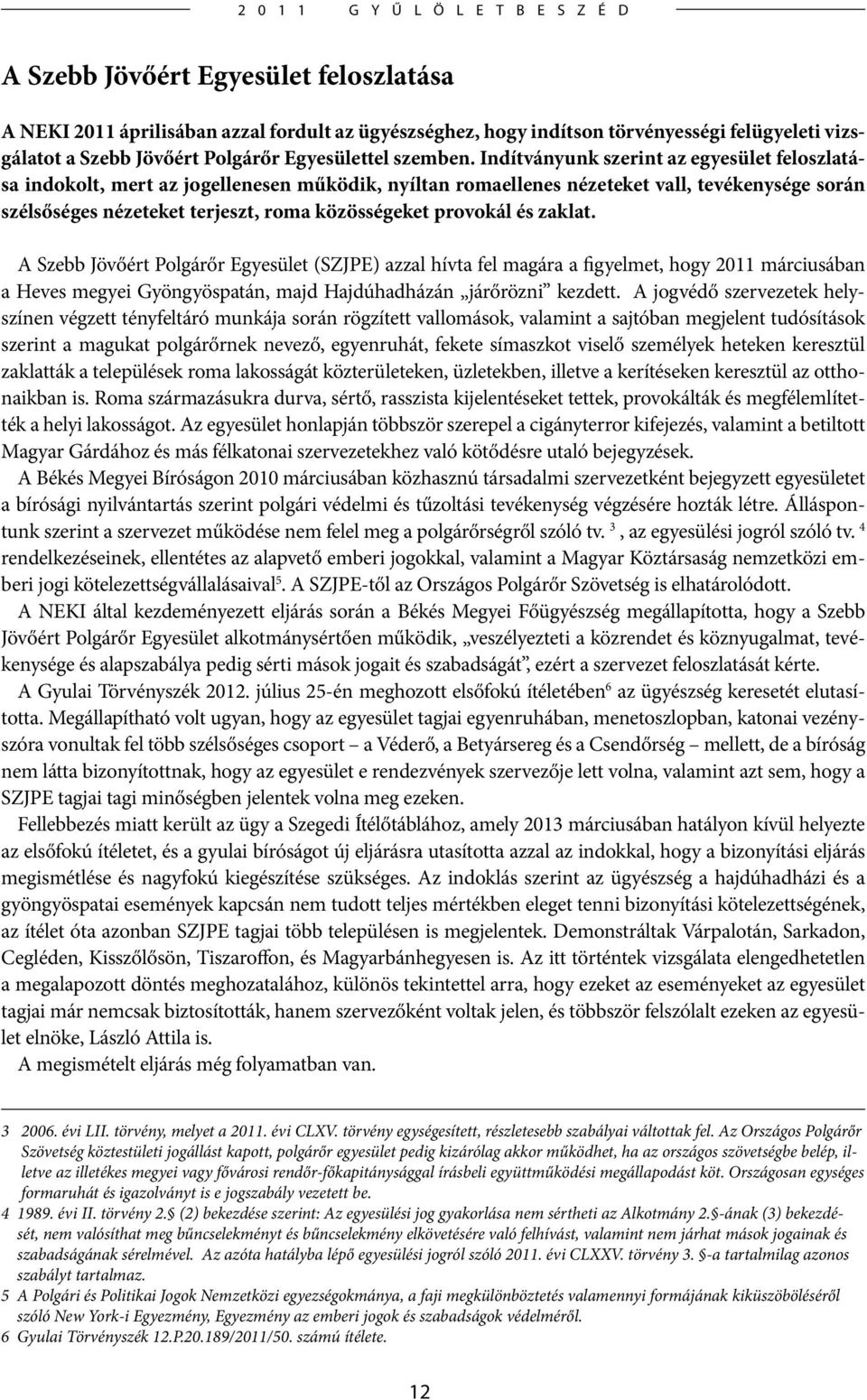 Indítványunk szerint az egyesület feloszlatása indokolt, mert az jogellenesen működik, nyíltan romaellenes nézeteket vall, tevékenysége során szélsőséges nézeteket terjeszt, roma közösségeket