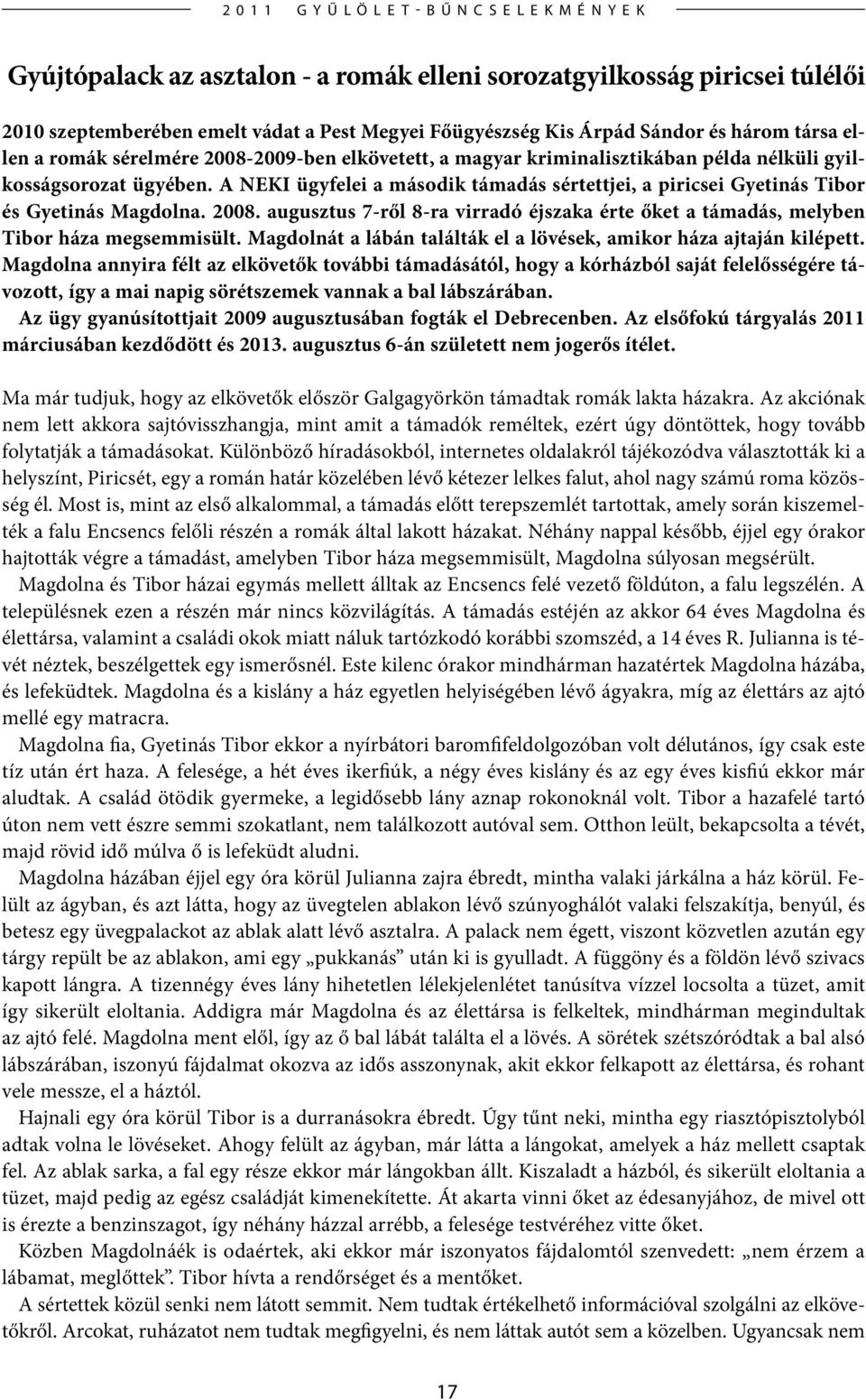 A NEKI ügyfelei a második támadás sértettjei, a piricsei Gyetinás Tibor és Gyetinás Magdolna. 2008. augusztus 7-ről 8-ra virradó éjszaka érte őket a támadás, melyben Tibor háza megsemmisült.
