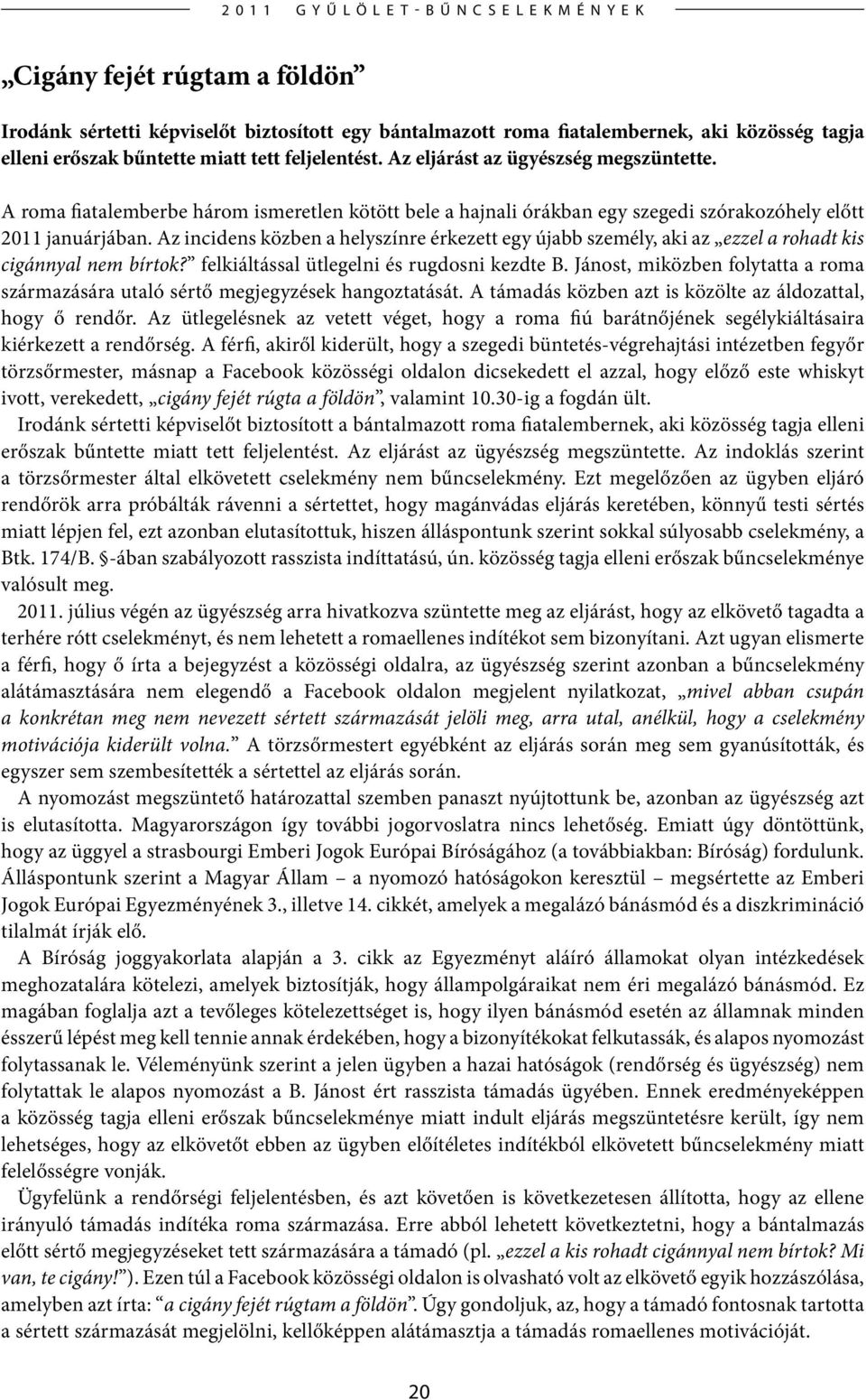 Az incidens közben a helyszínre érkezett egy újabb személy, aki az ezzel a rohadt kis cigánnyal nem bírtok? felkiáltással ütlegelni és rugdosni kezdte B.