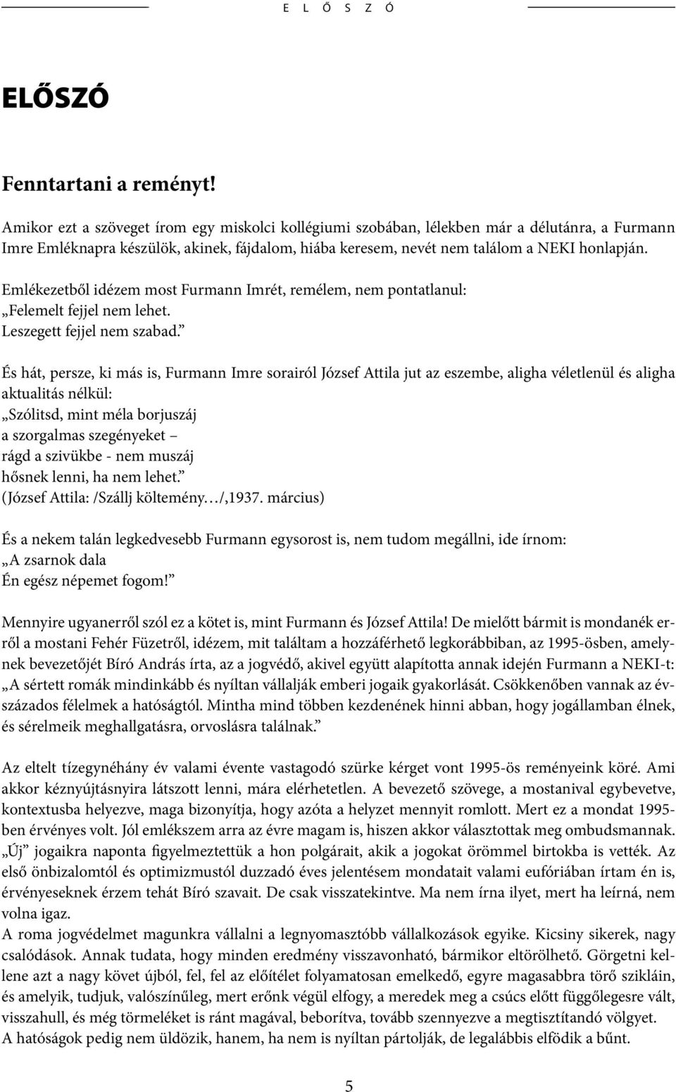 Emlékezetből idézem most Furmann Imrét, remélem, nem pontatlanul: Felemelt fejjel nem lehet. Leszegett fejjel nem szabad.