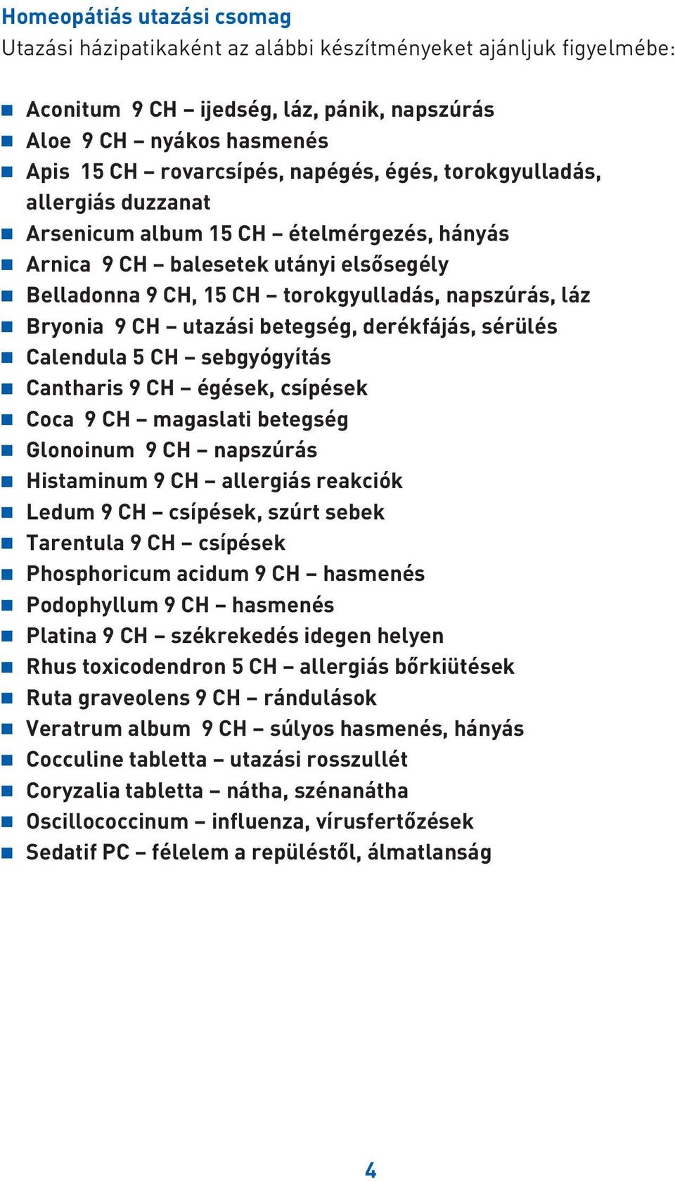 betegség, derékfájás, sérülés Calendula 5 CH sebgyógyítás Cantharis 9 CH égések, csípések Coca 9 CH magaslati betegség Glonoinum 9 CH napszúrás Histaminum 9 CH allergiás reakciók Ledum 9 CH csípések,