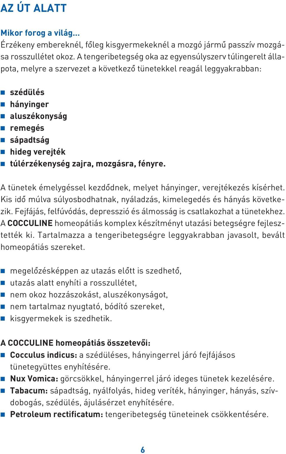 túlérzékenység zajra, mozgásra, fényre. A tünetek émelygéssel kezdôdnek, melyet hányinger, verejtékezés kísérhet. Kis idô múlva súlyosbodhatnak, nyáladzás, kimelegedés és hányás következik.