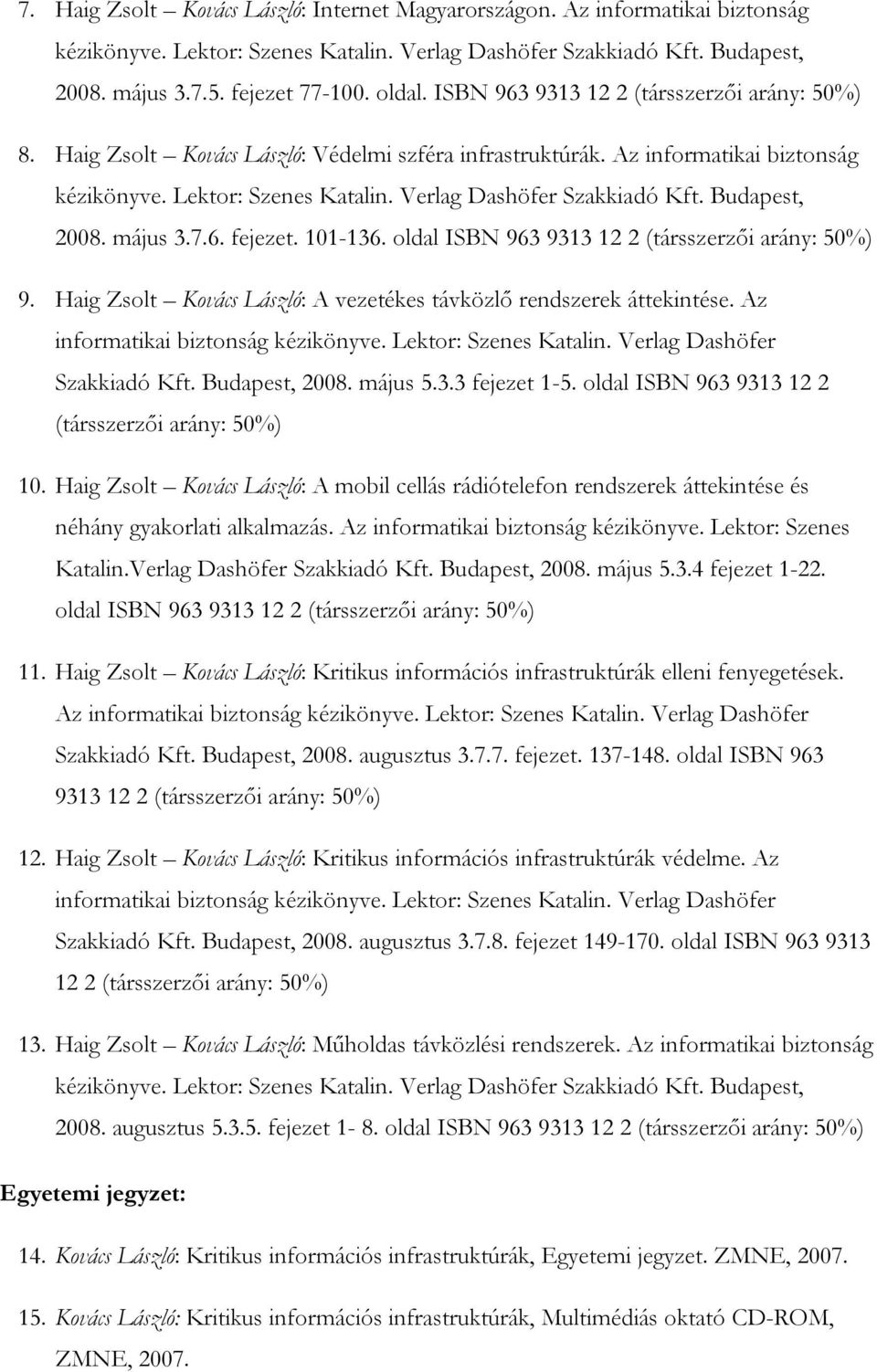 Budapest, 2008. május 3.7.6. fejezet. 101-136. oldal ISBN 963 9313 12 2 (társszerzői arány: 50%) 9. Haig Zsolt Kovács László: A vezetékes távközlő rendszerek áttekintése.