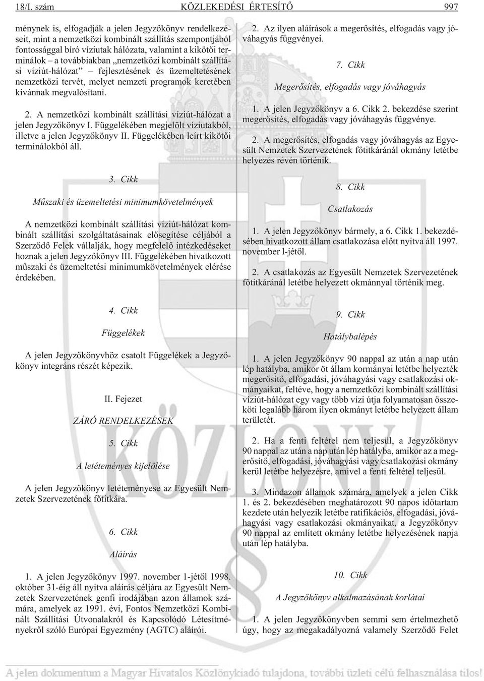A nemzetközi kombinált szállítási víziút-hálózat a jelen Jegyzõkönyv I. Függelékében megjelölt víziutakból, illetve a jelen Jegyzõkönyv II. Függelékében leírt kikötõi terminálokból áll. 3.