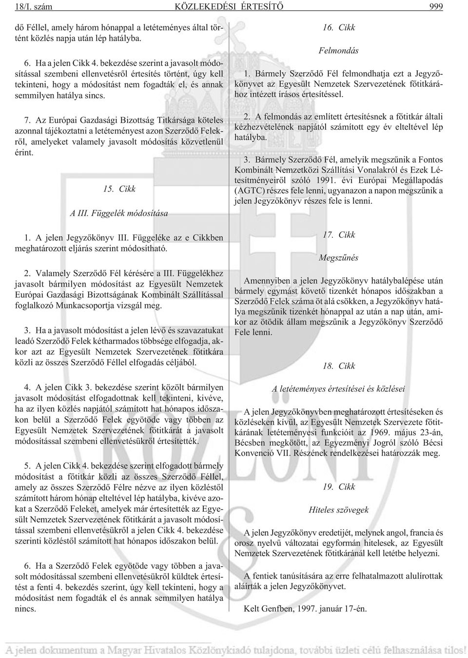 Az Európai Gazdasági Bizottság Titkársága köteles azonnal tájékoztatni a letéteményest azon Szerzõdõ Felekrõl, amelyeket valamely javasolt módosítás közvetlenül érint. 15. Cikk A III.