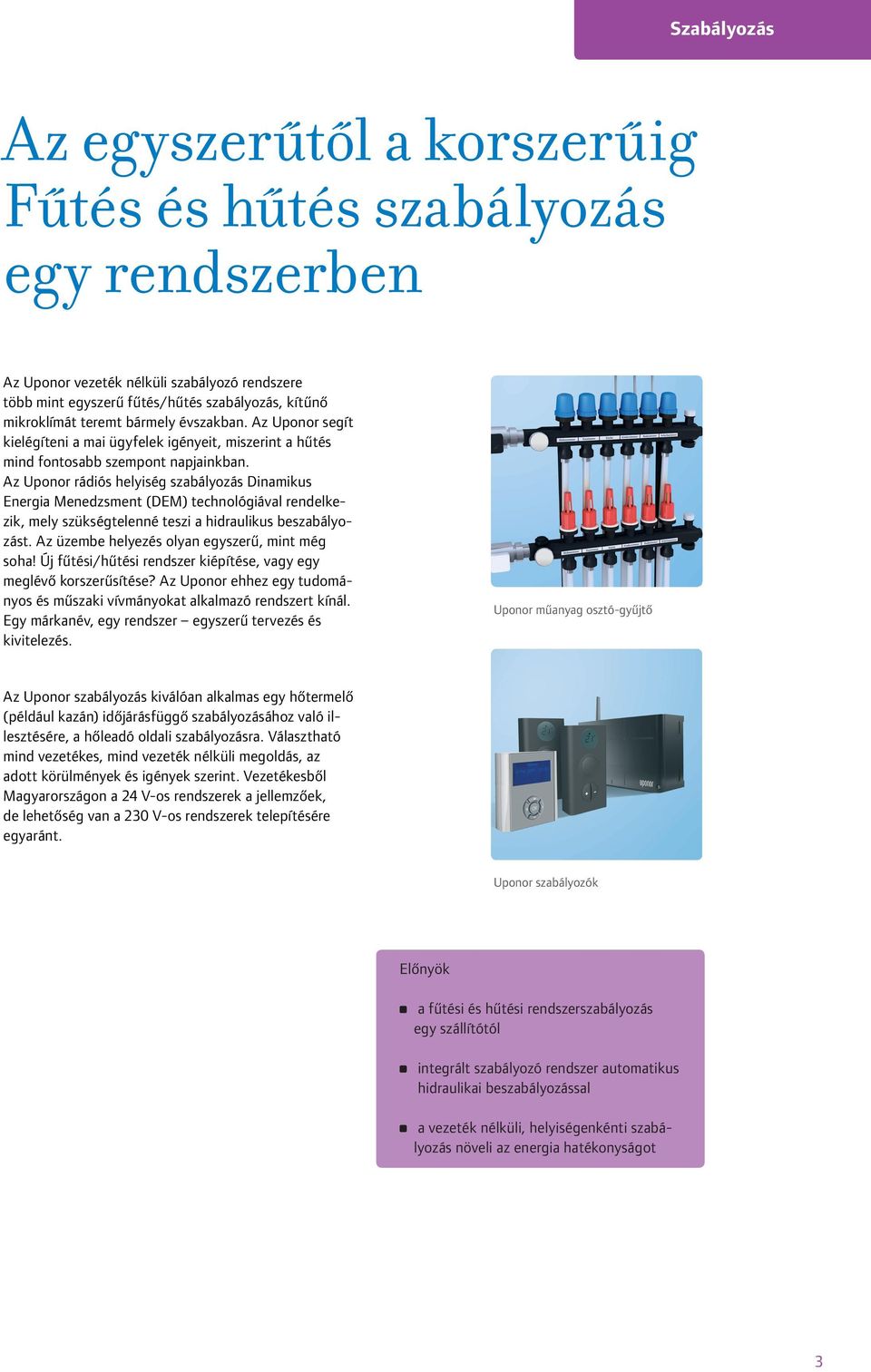 Az Uponor rádiós helyiség szabályozás Dinamikus Energia Menedzsment (DEM) technológiával rendelkezik, mely szükségtelenné teszi a hidraulikus beszabályozást.