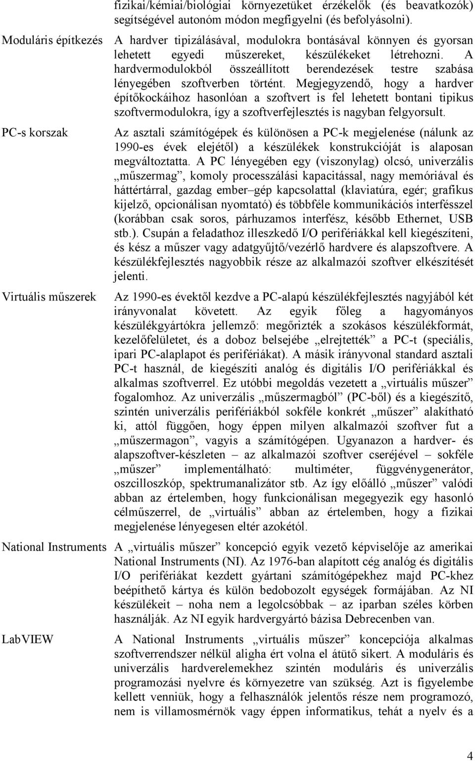 A hardvermodulokból összeállított berendezések testre szabása lényegében szoftverben történt.
