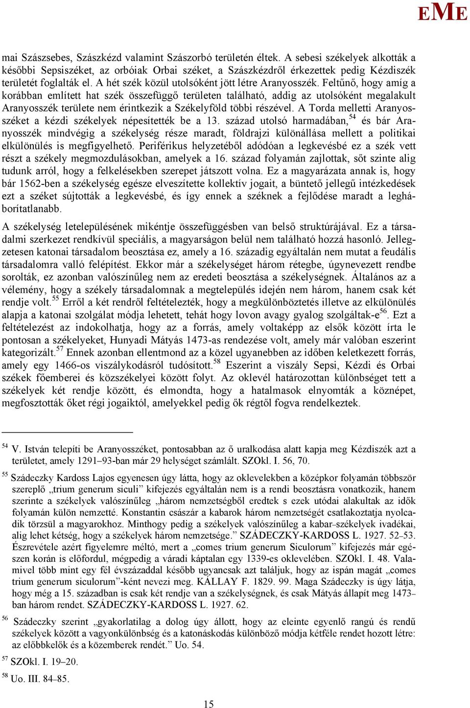 Feltűnő, hogy amíg a korábban említett hat szék összefüggő területen található, addig az utolsóként megalakult Aranyosszék területe nem érintkezik a Székelyföld többi részével.