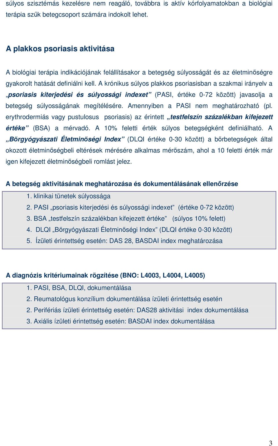 A krónikus súlyos plakkos psoriasisban a szakmai irányelv a psoriasis kiterjedési és súlyossági indexet (PASI, értéke 0-72 között) javasolja a betegség súlyosságának megítélésére.