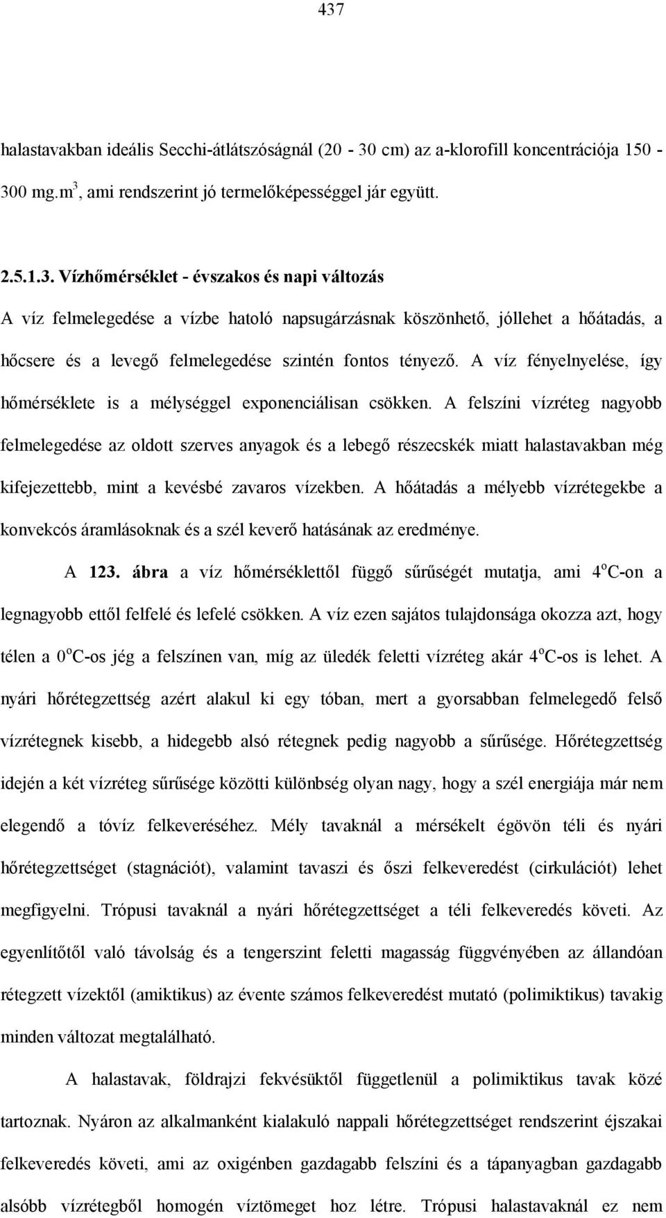 A felszíni vízréteg nagyobb felmelegedése az oldott szerves anyagok és a lebegő részecskék miatt halastavakban még kifejezettebb, mint a kevésbé zavaros vízekben.