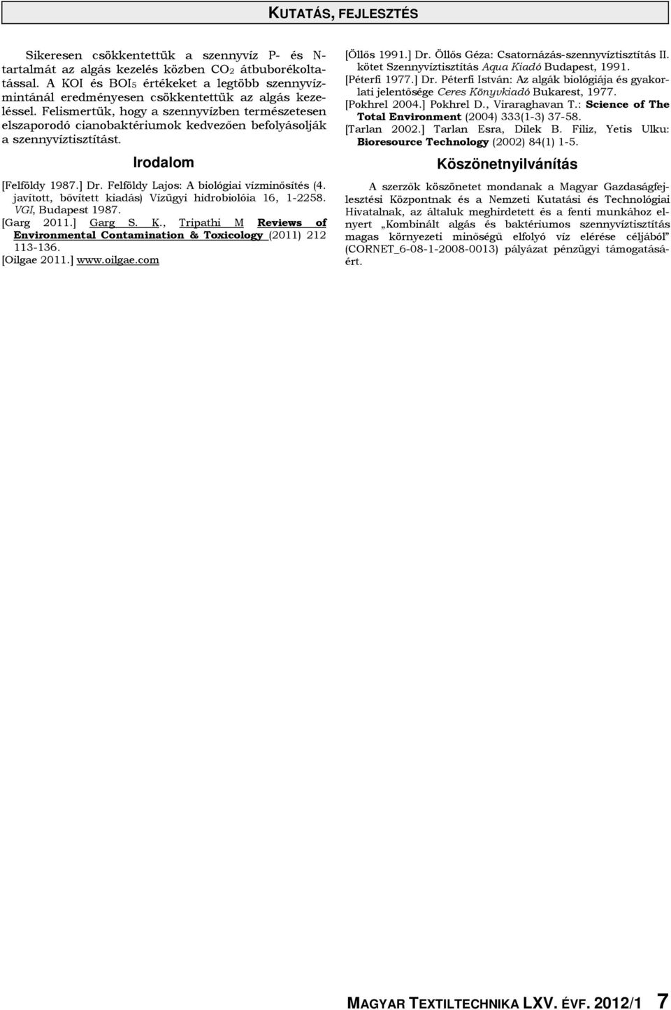 Felismertük, hogy a szennyvízben természetesen elszaporodó cianobaktériumok kedvezően befolyásolják a szennyvíztisztítást. Irodalom [Felföldy 1987.] Dr. Felföldy Lajos: A biológiai vízminősítés (4.